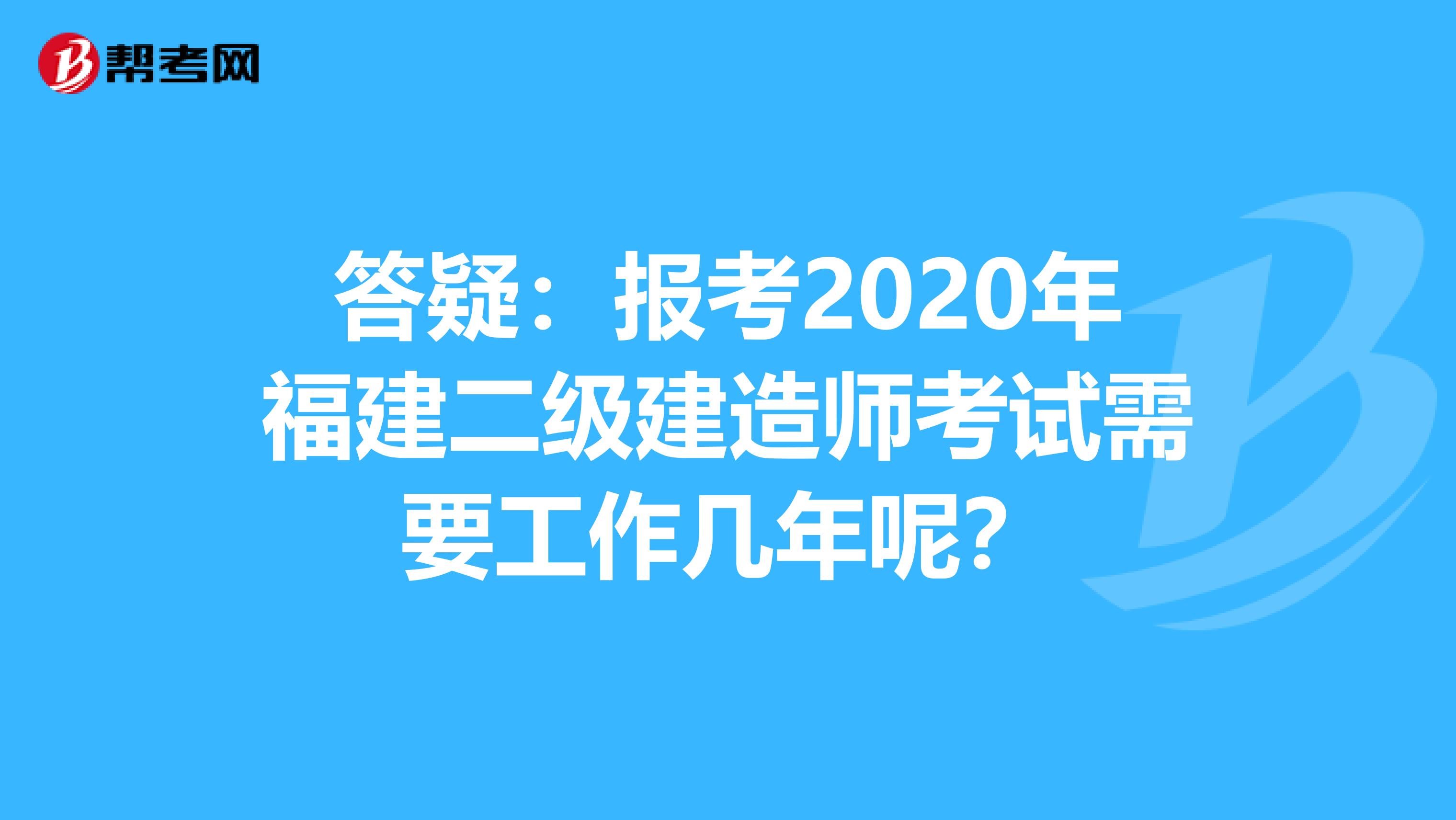 答疑：报考2020年福建二级建造师考试需要工作几年呢？
