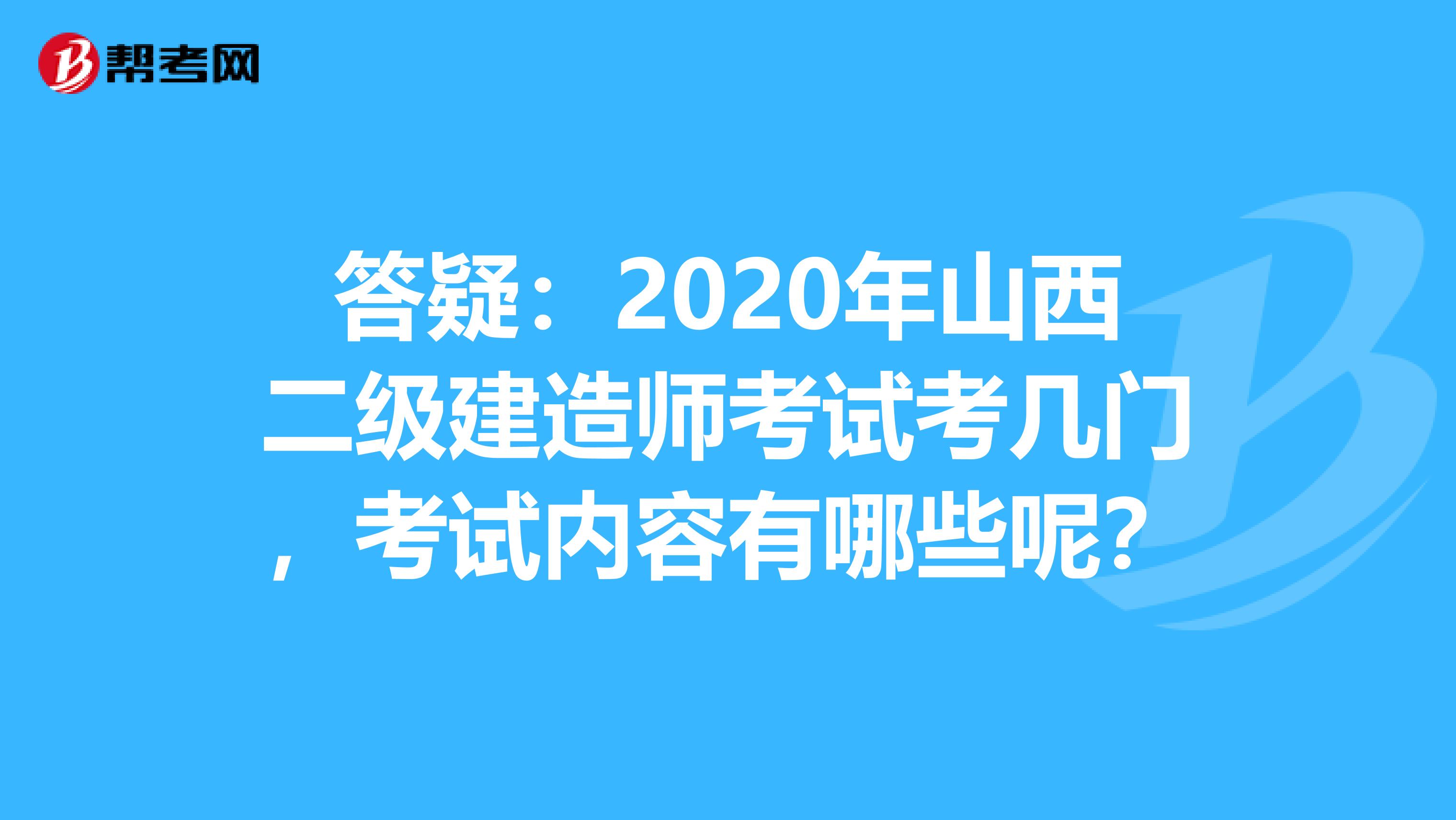 答疑：2020年山西二级建造师考试考几门，考试内容有哪些呢？