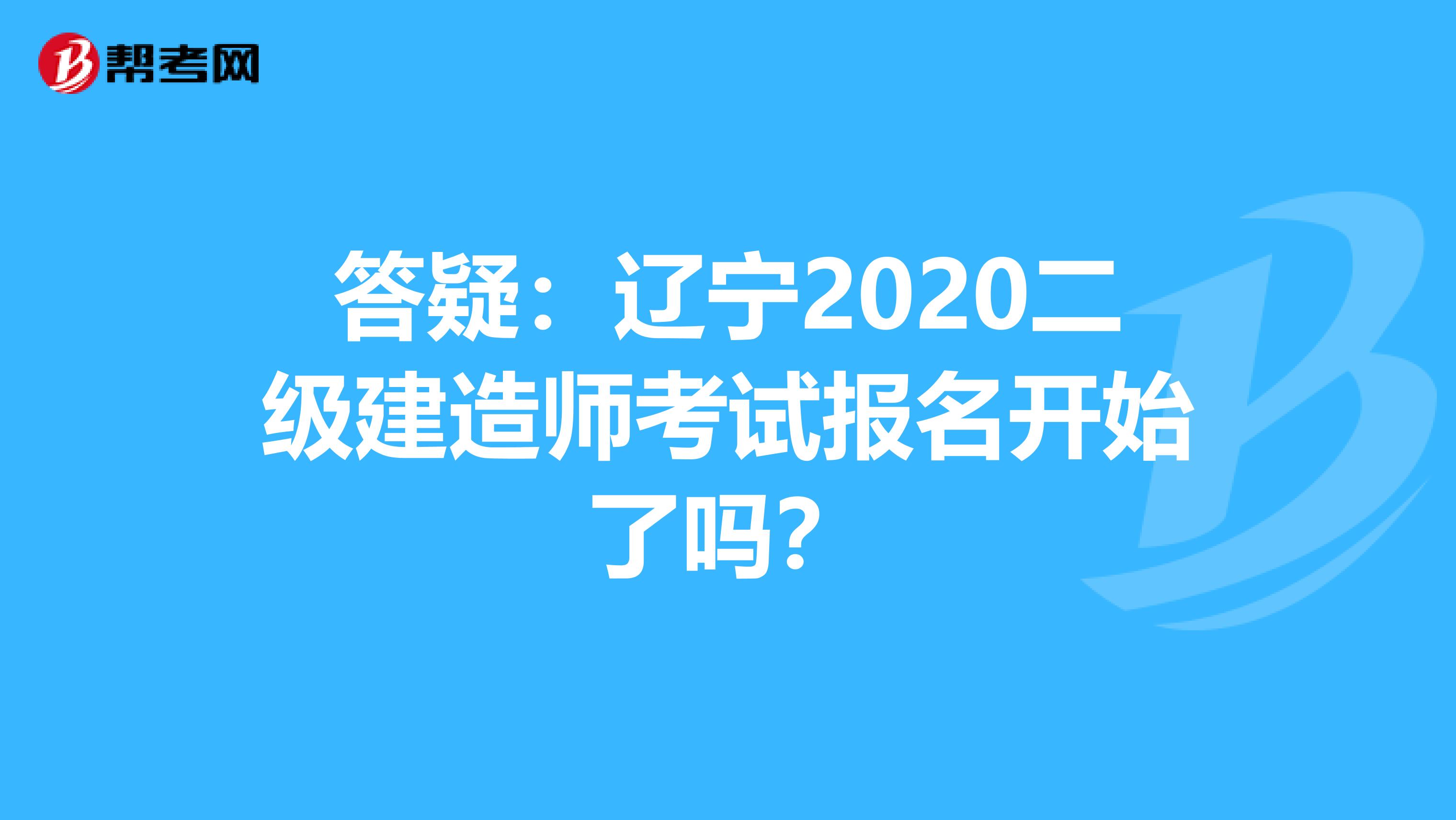 答疑：辽宁2020二级建造师考试报名开始了吗？