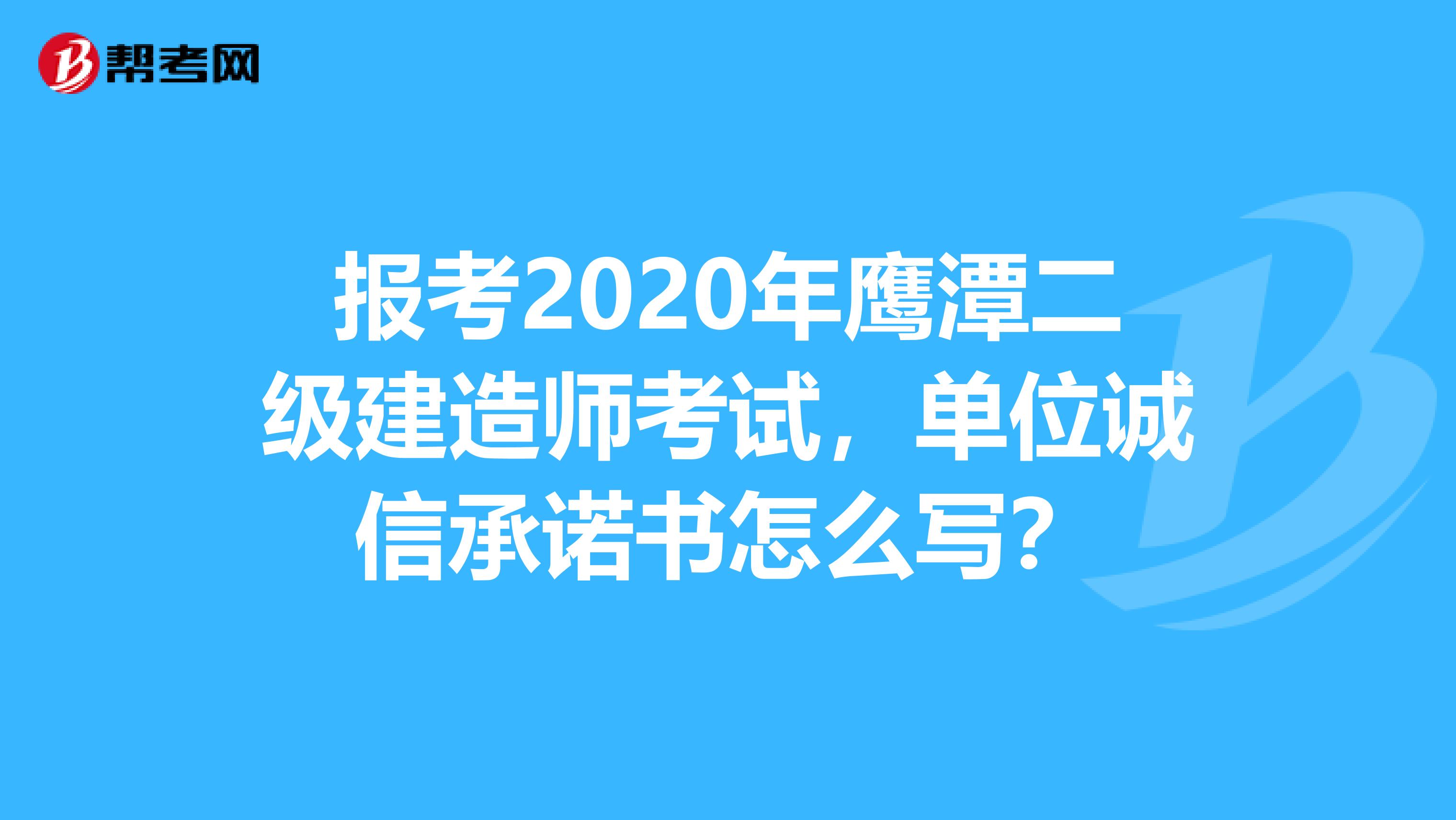 报考2020年鹰潭二级建造师考试，单位诚信承诺书怎么写？