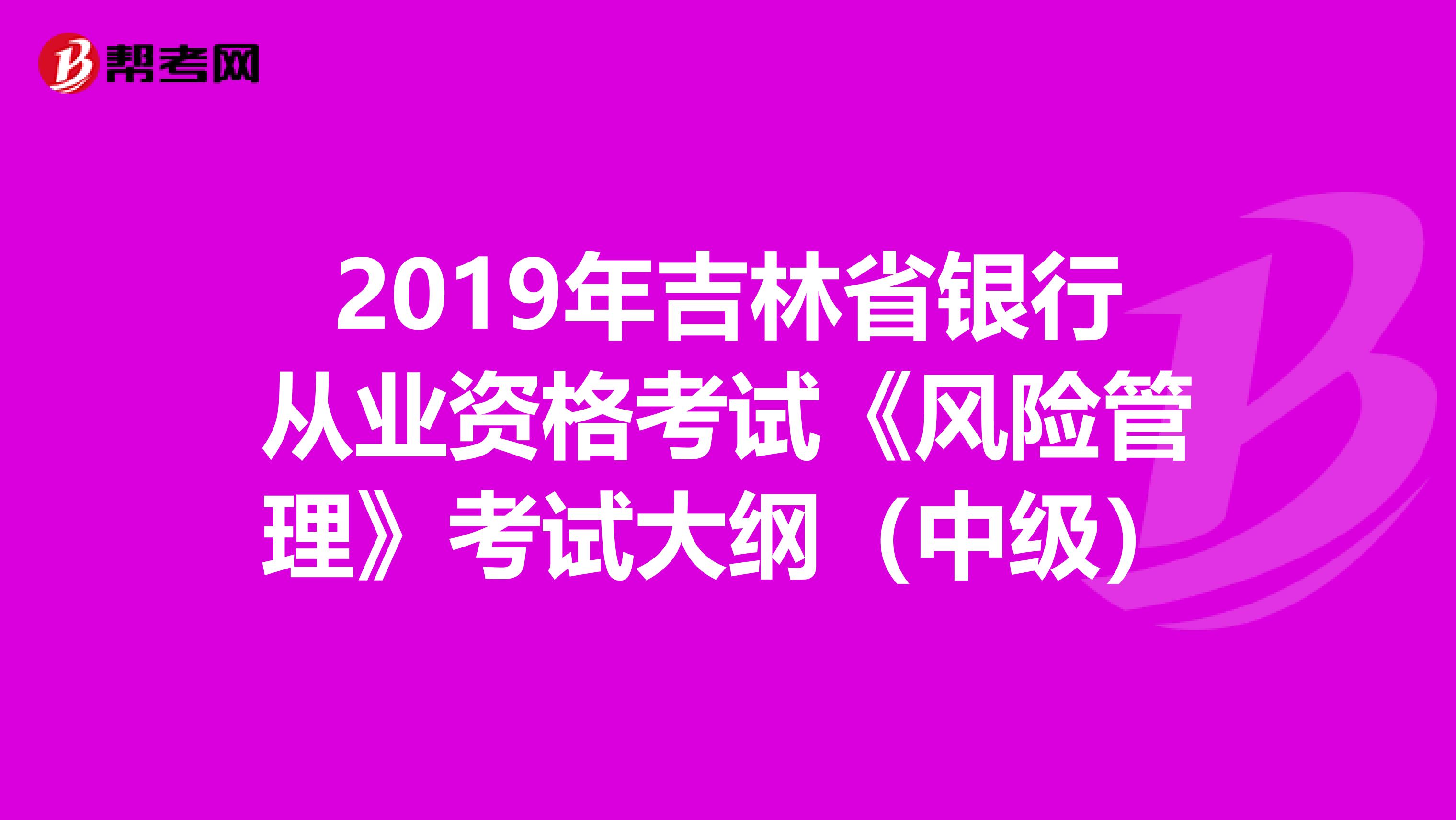 2019年吉林省银行从业资格考试《风险管理》考试大纲（中级）