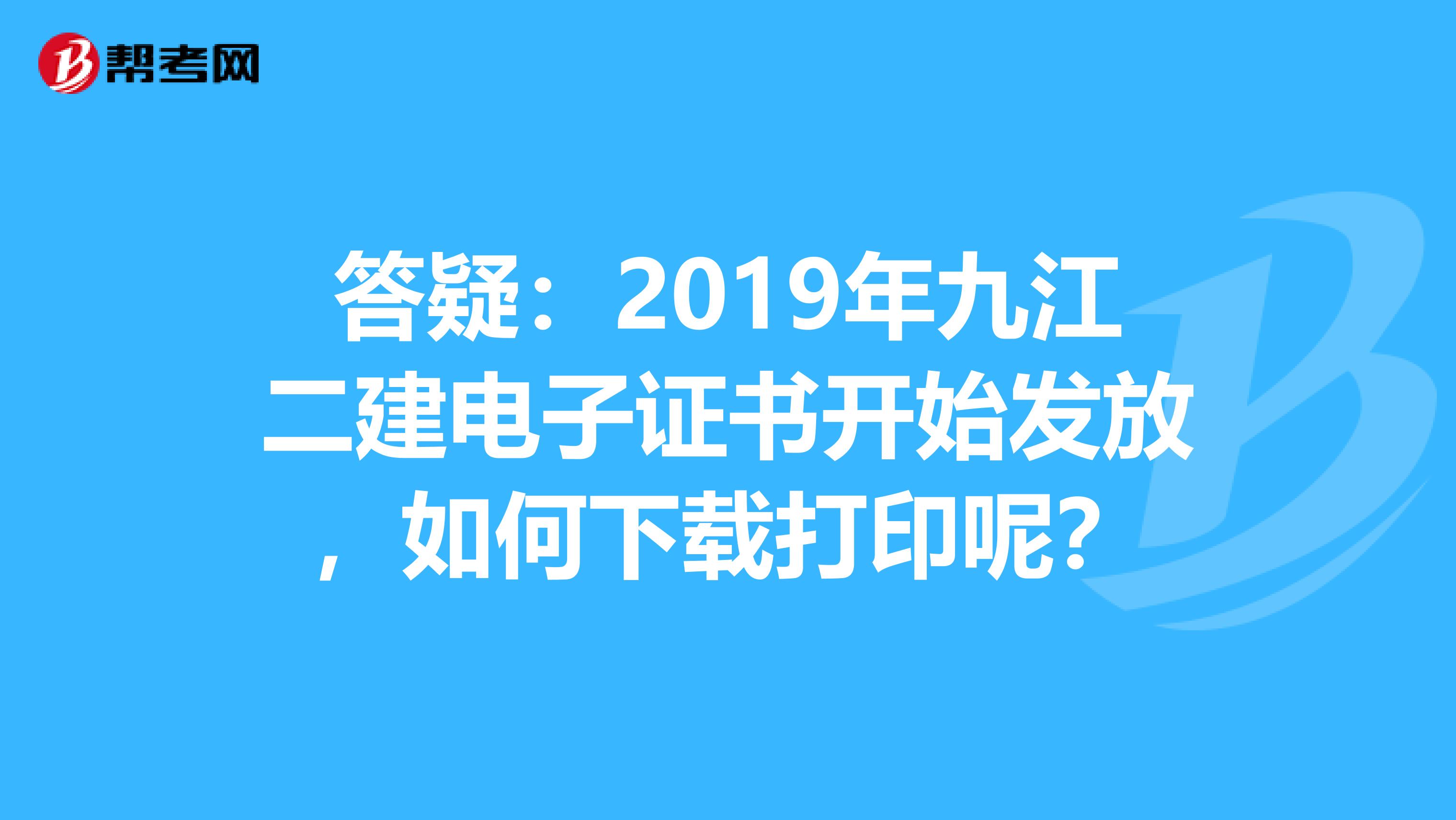答疑：2019年九江二建电子证书开始发放，如何下载打印呢？