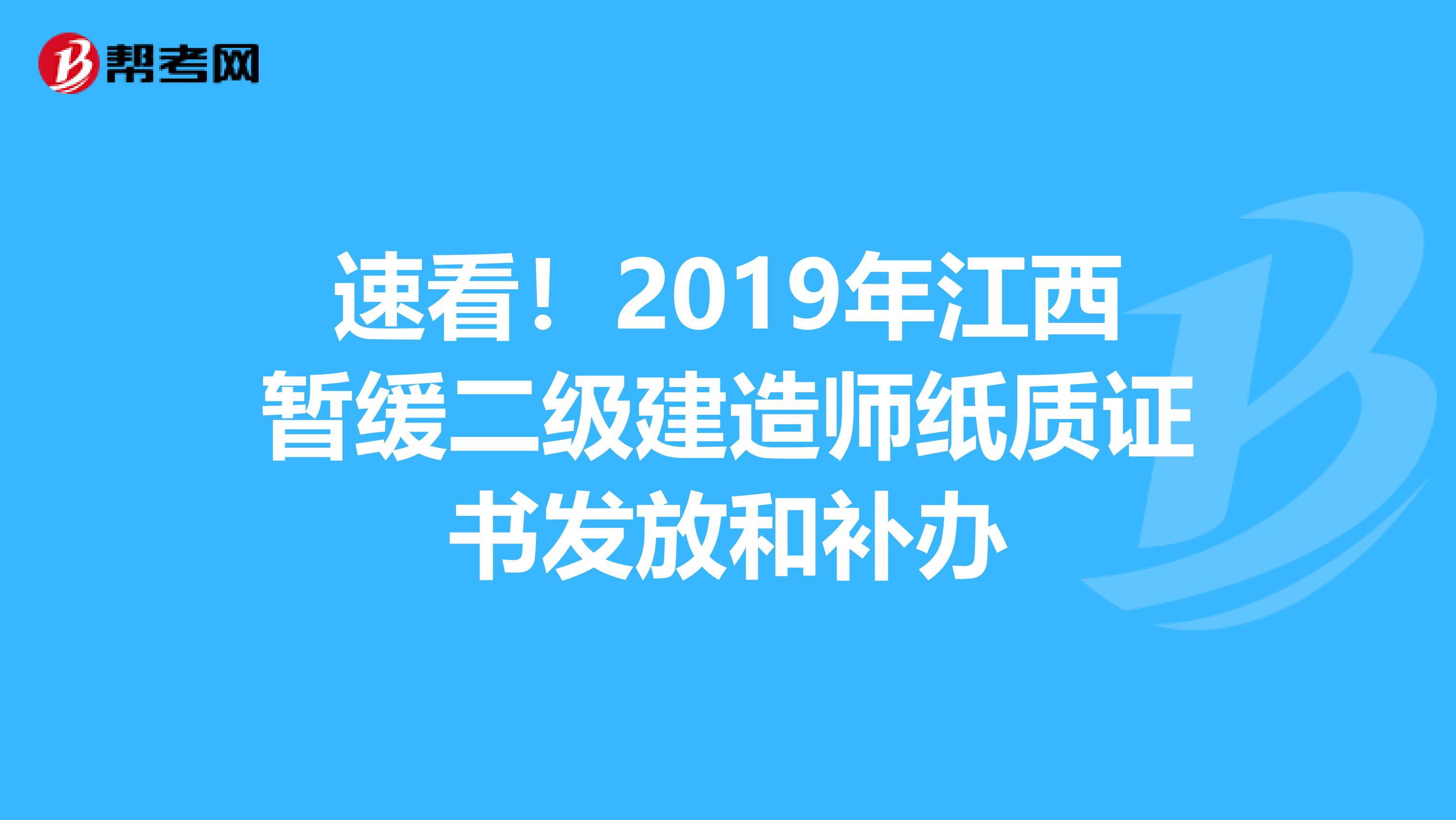 速看！2019年江西暂缓二级建造师纸质证书发放和补办