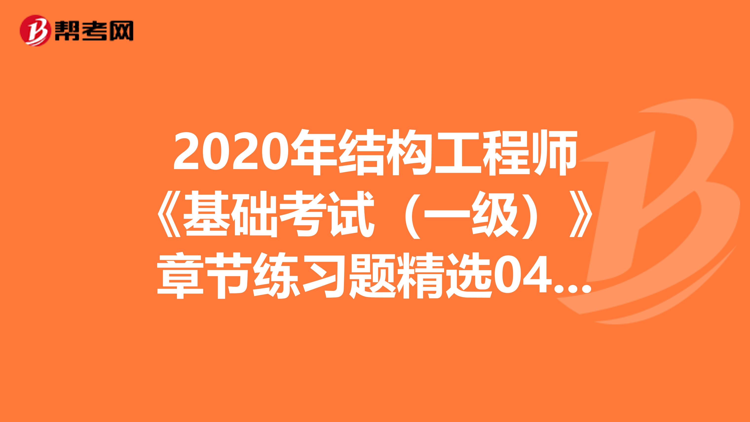 2020年结构工程师《基础考试（一级）》章节练习题精选0408