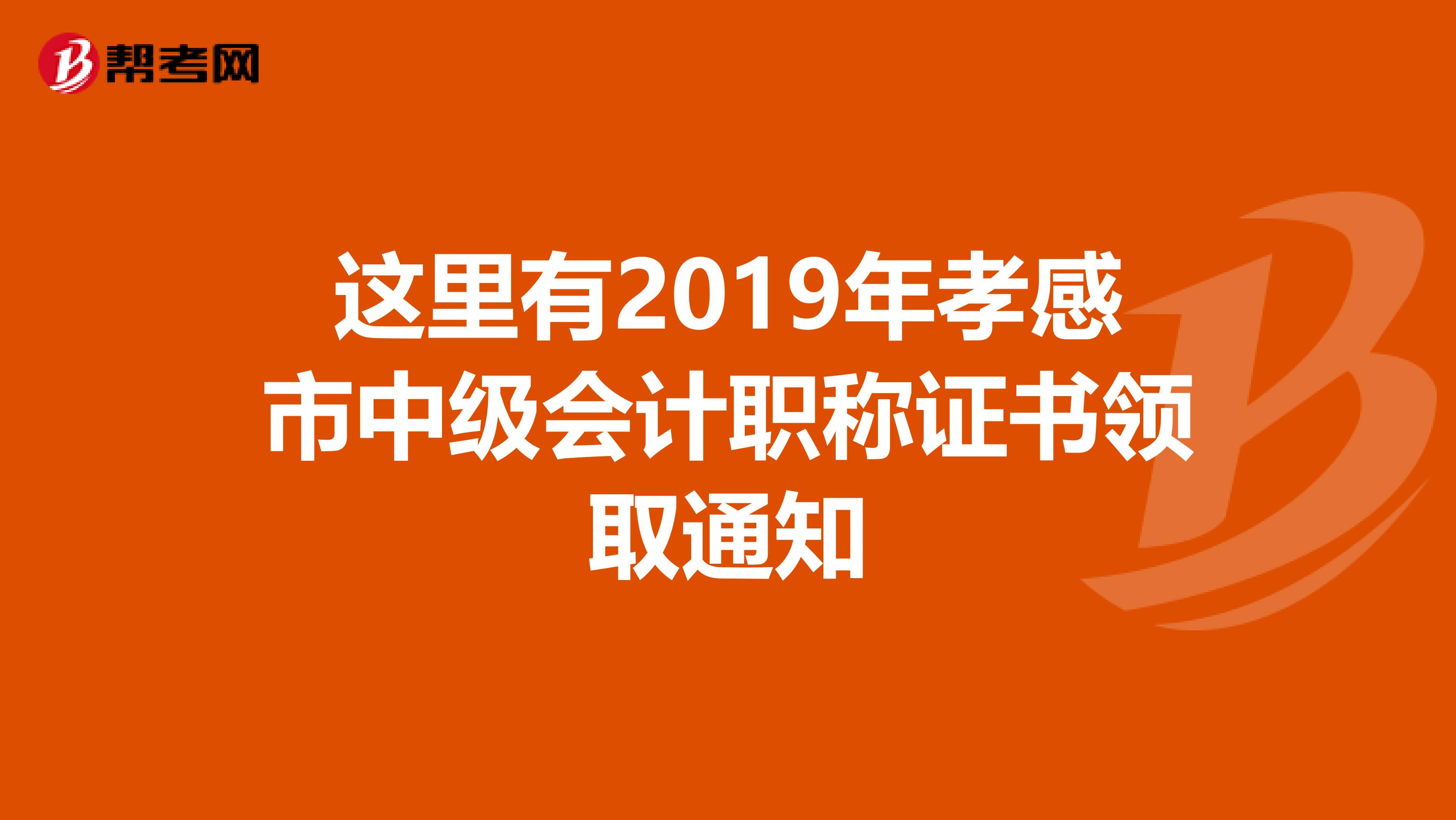 这里有2019年孝感市中级会计职称证书领取通知