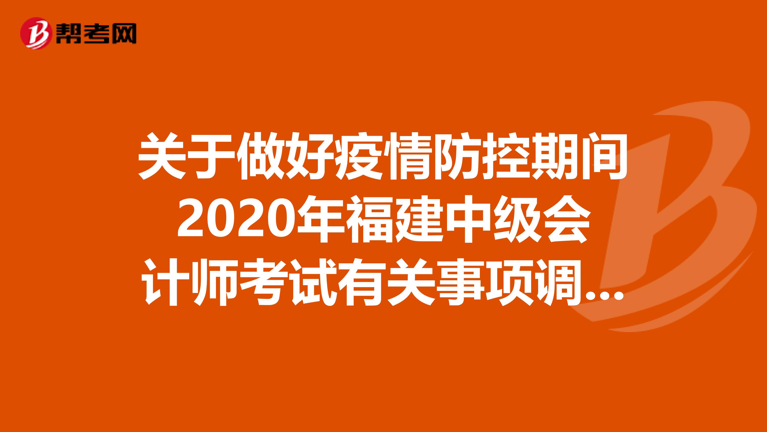 关于做好疫情防控期间2020年福建中级会计师考试有关事项调整的通知