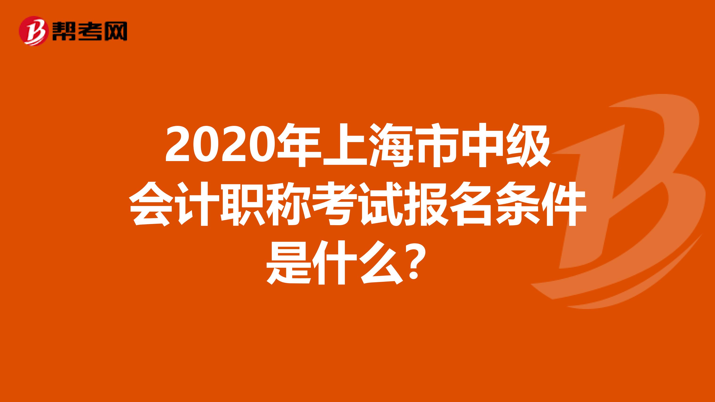 2020年上海市中级会计职称考试报名条件是什么？