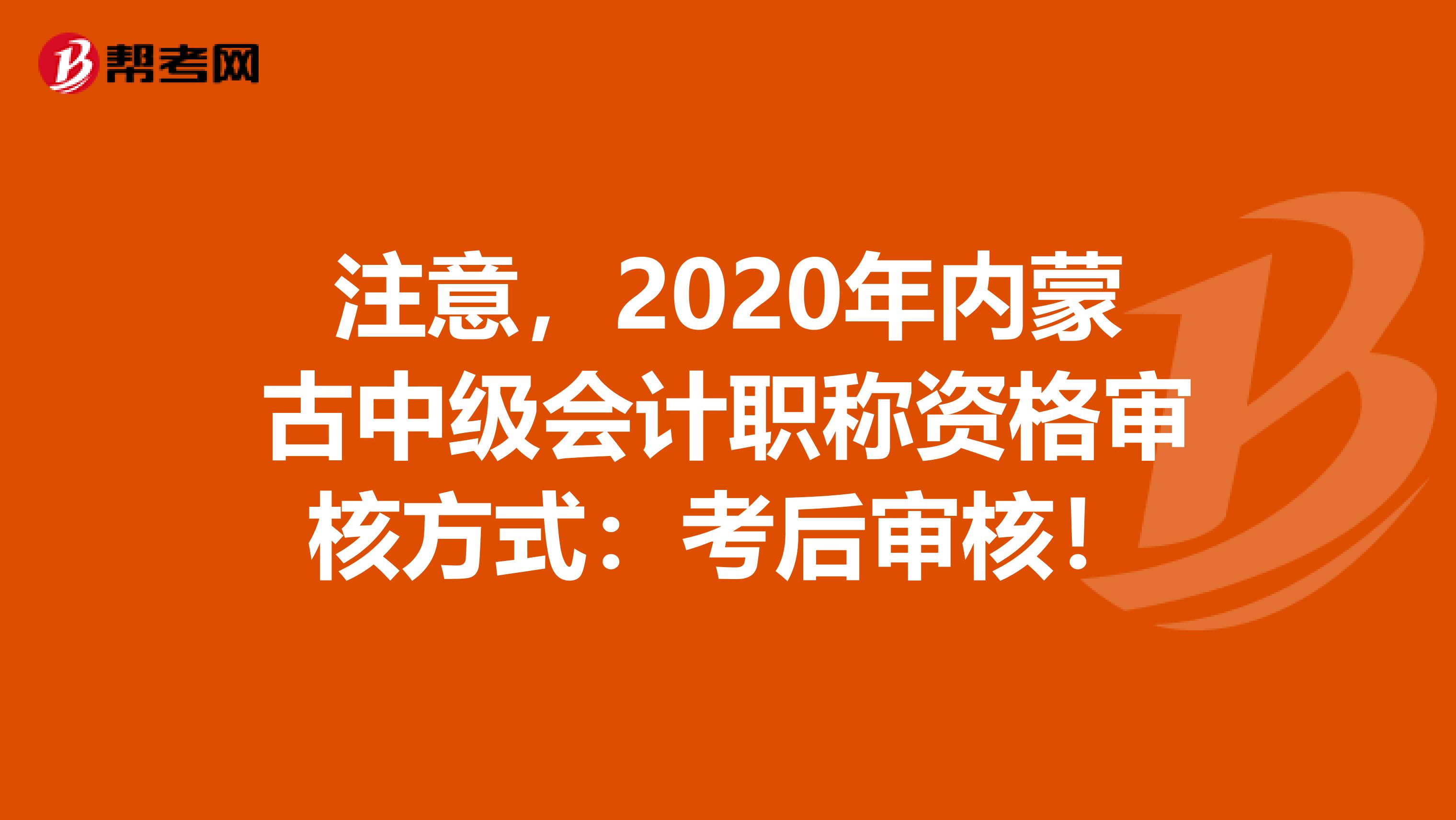 注意，2020年内蒙古中级会计职称资格审核方式：考后审核！