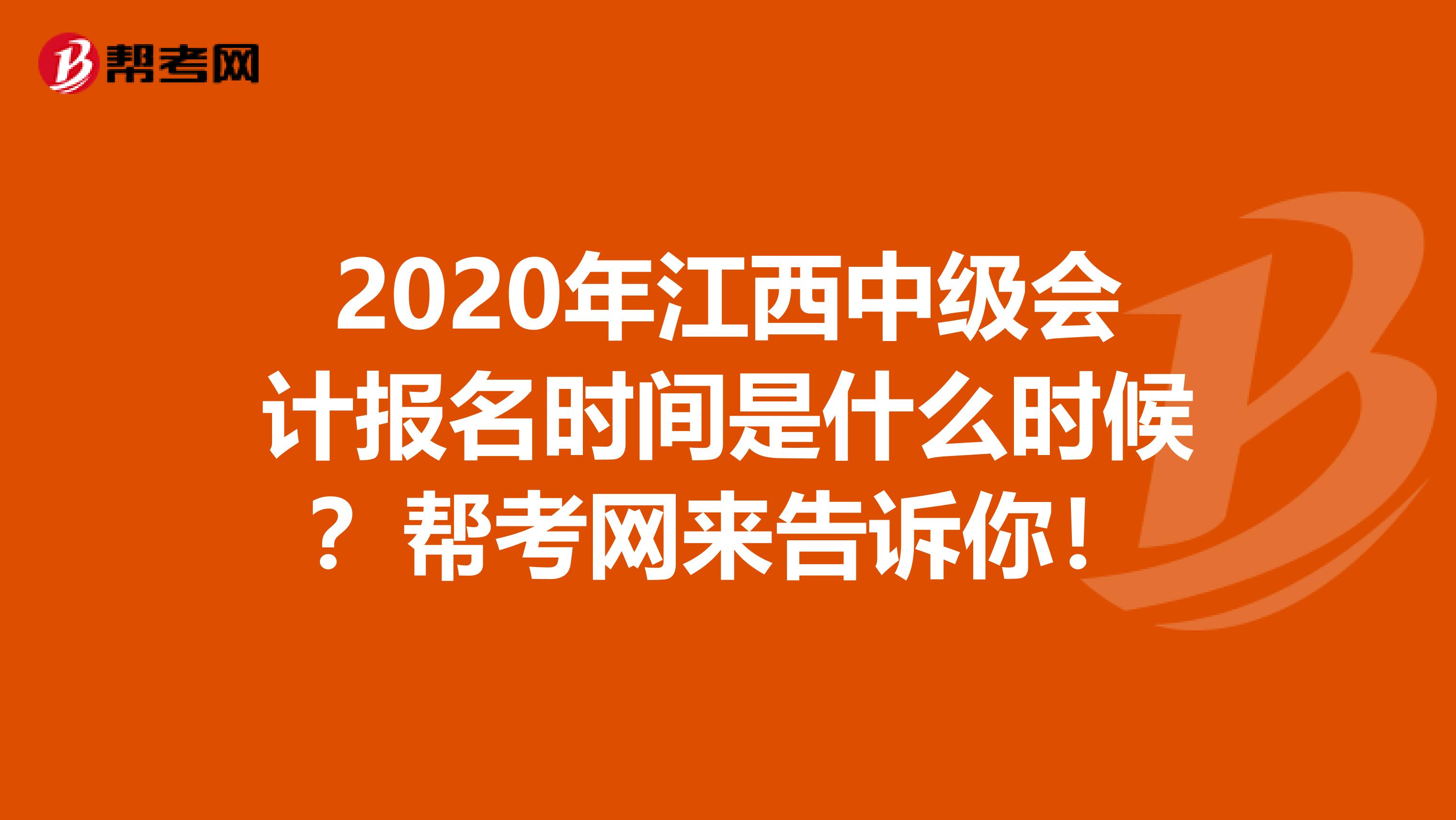 2020年江西中级会计报名时间是什么时候？帮考网来告诉你！