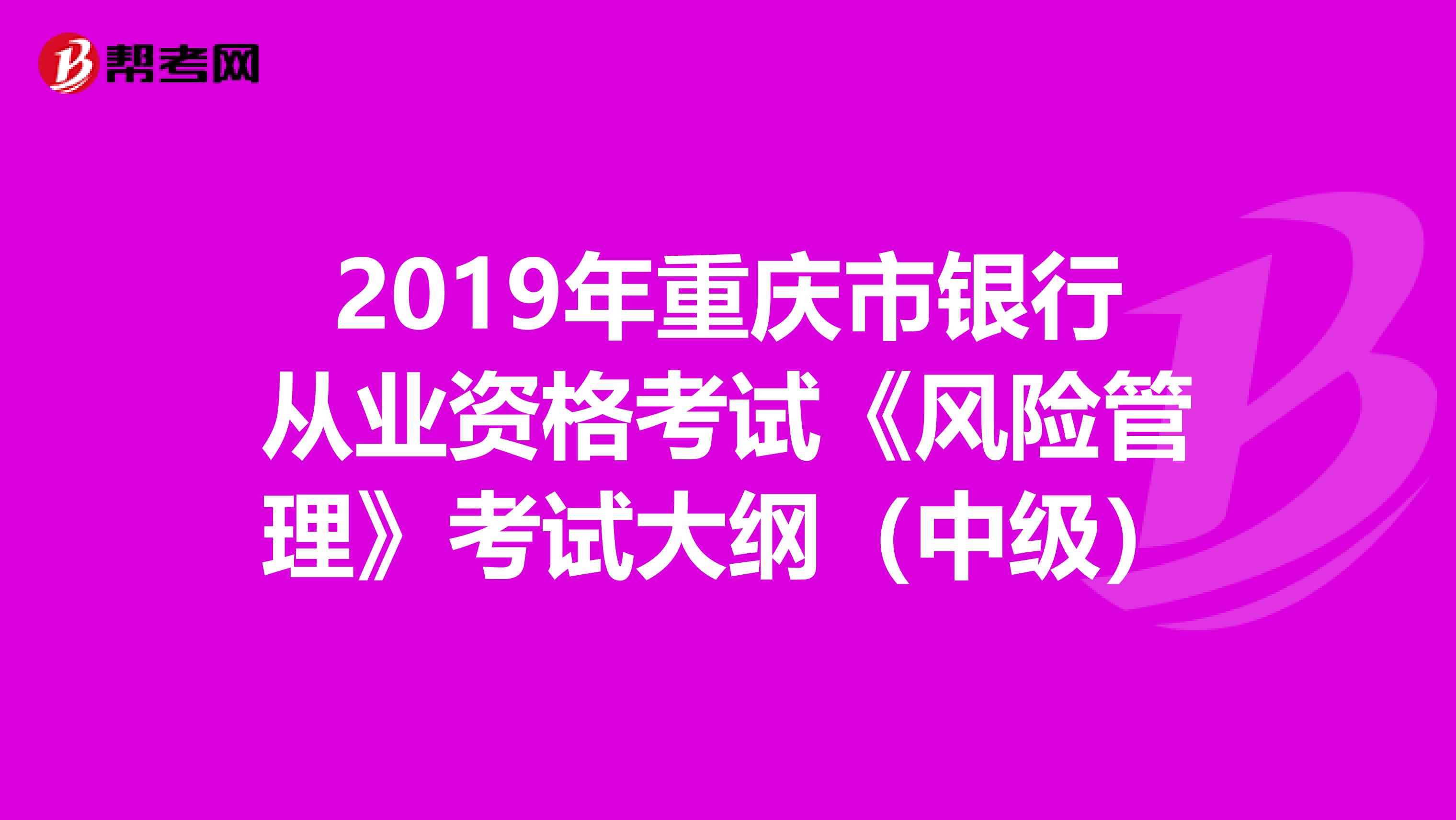 2019年重庆市银行从业资格考试《风险管理》考试大纲（中级）