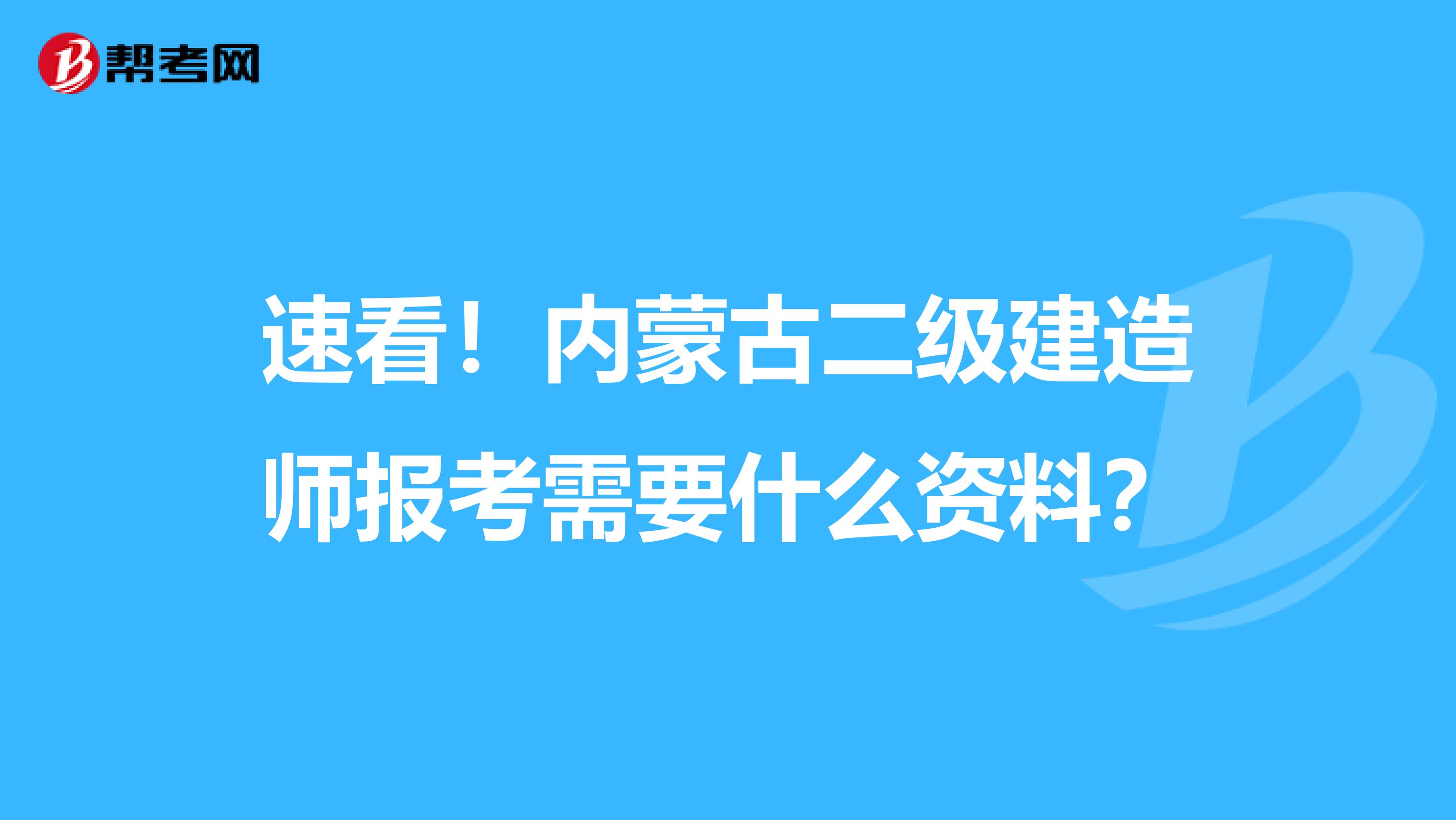 速看！内蒙古二级建造师报考需要什么资料？