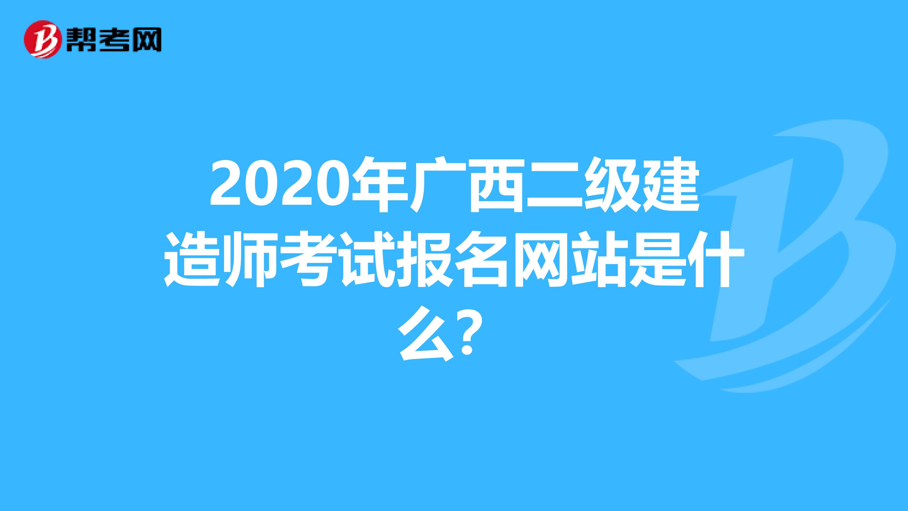 2020年广西二级建造师考试报名网站是什么？