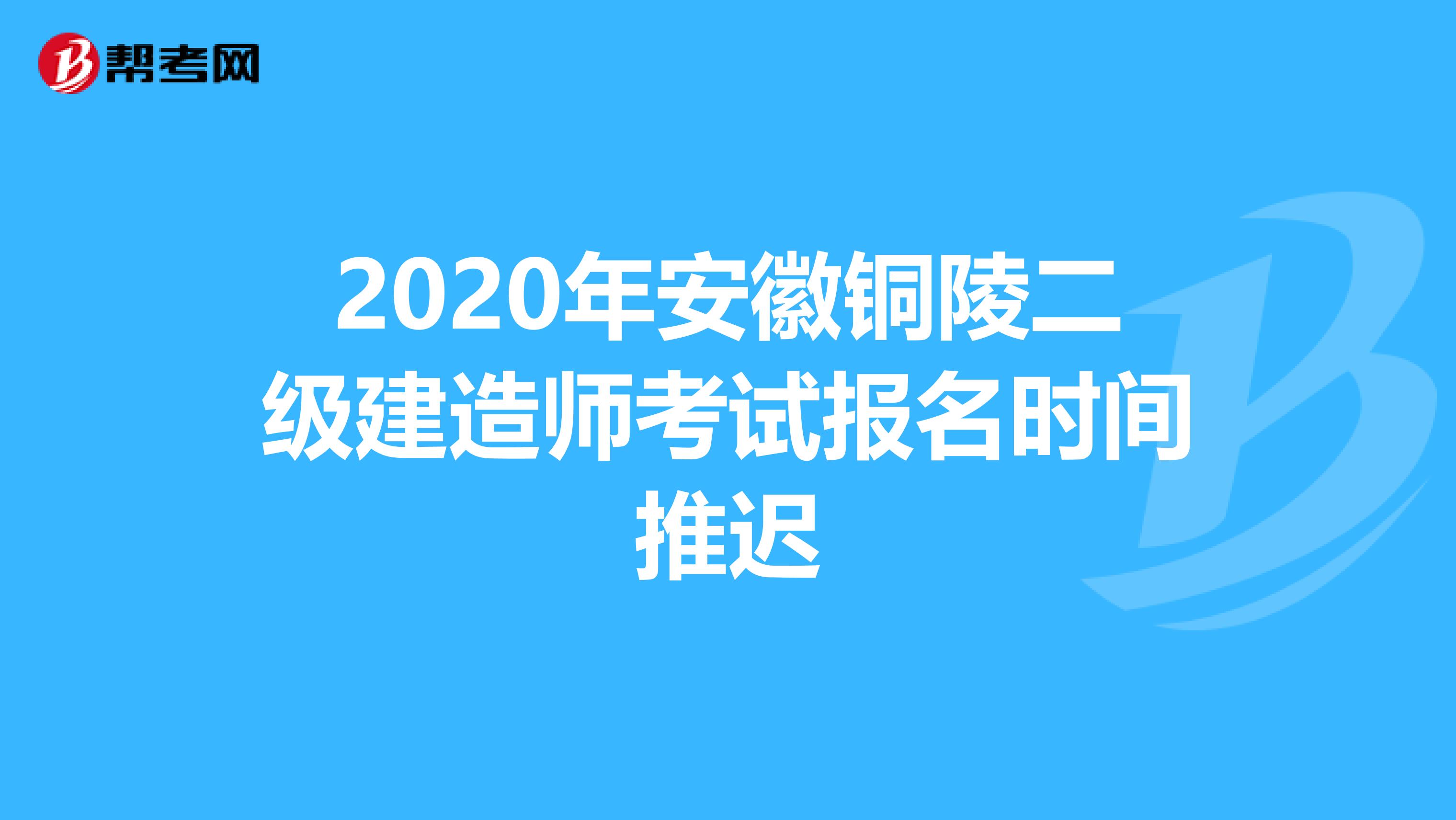 2020年安徽铜陵二级建造师考试报名时间推迟