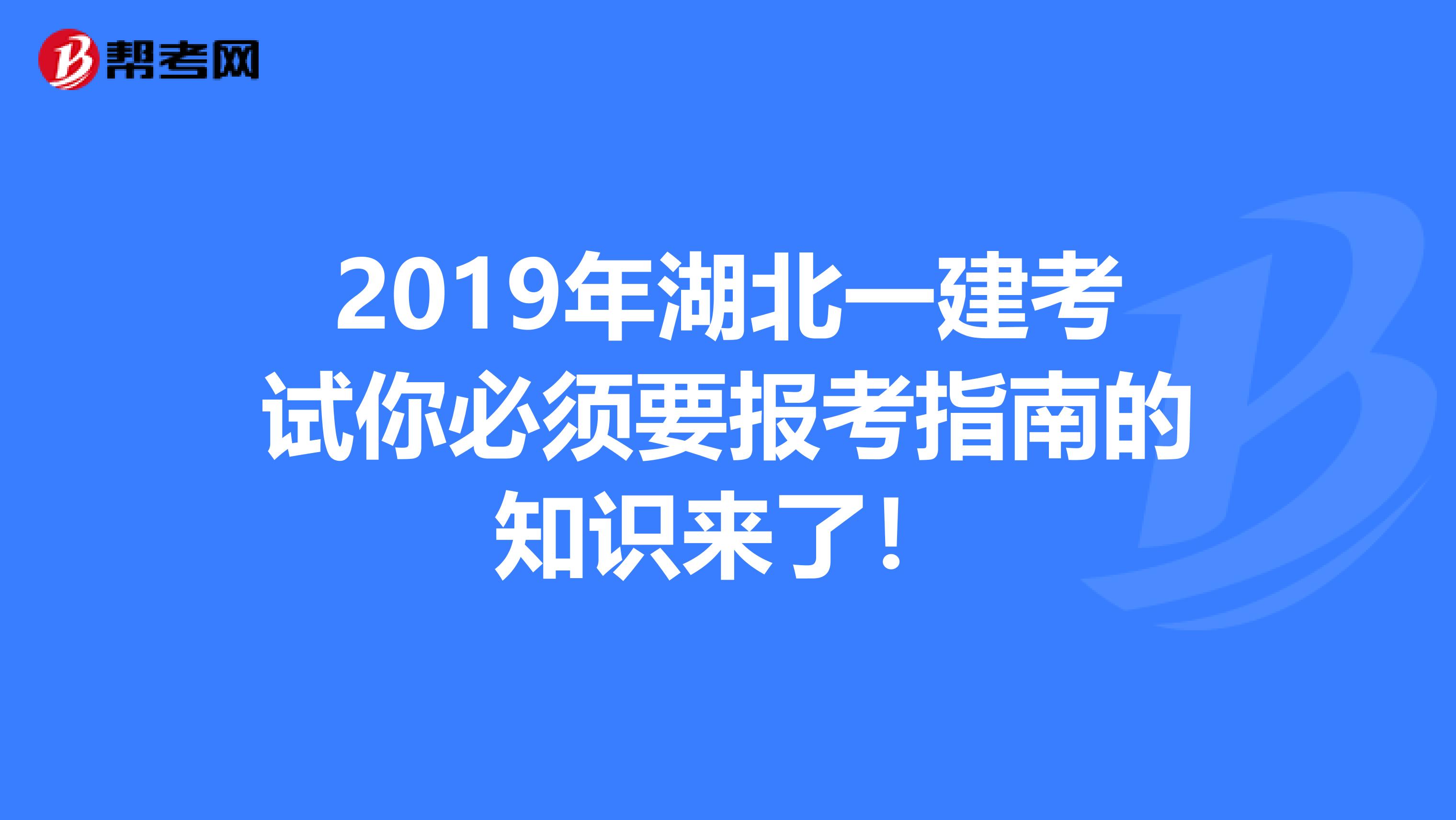 2019年湖北一建考试你必须要报考指南的知识来了！