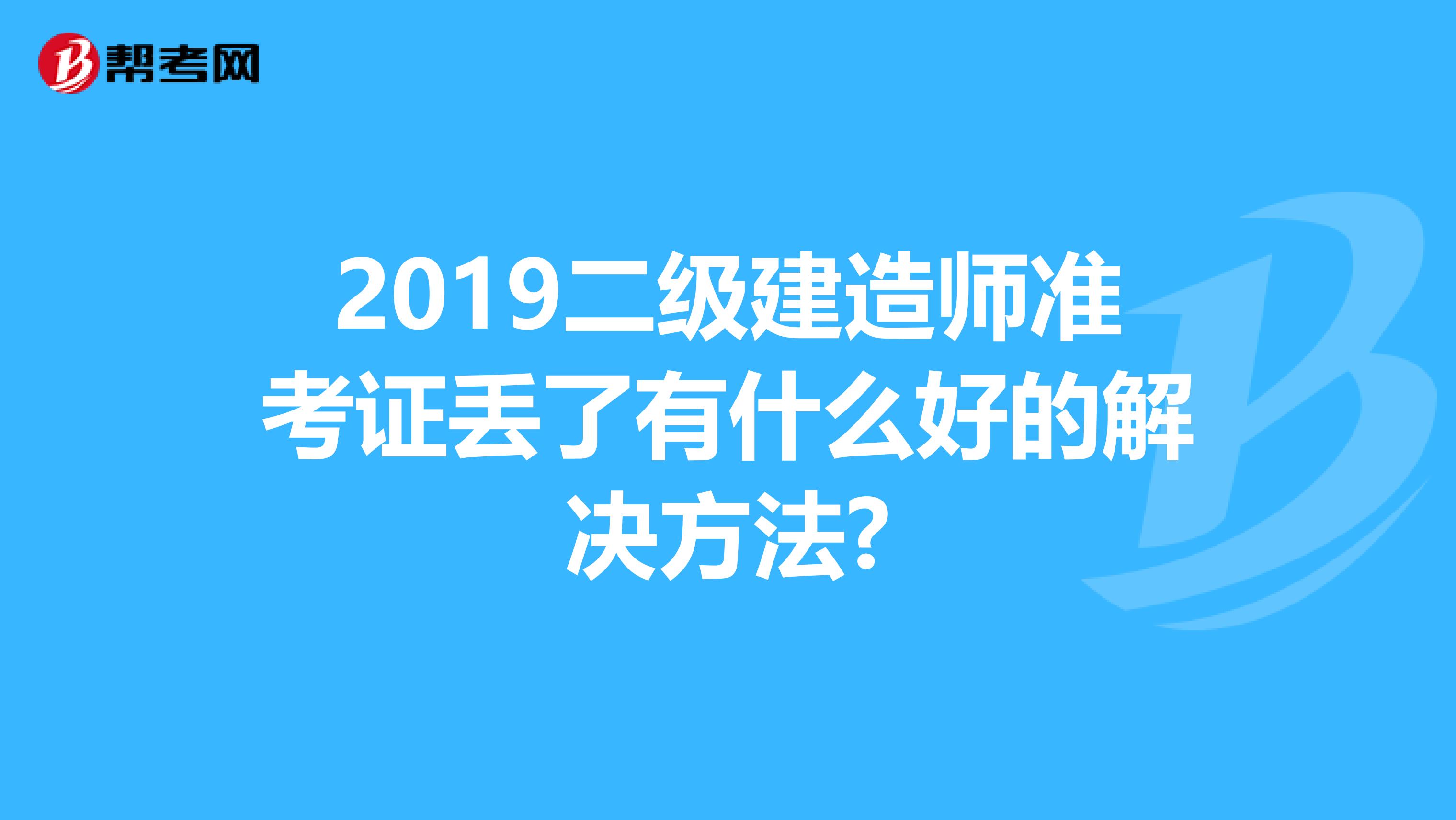 2019二级建造师准考证丢了有什么好的解决方法?