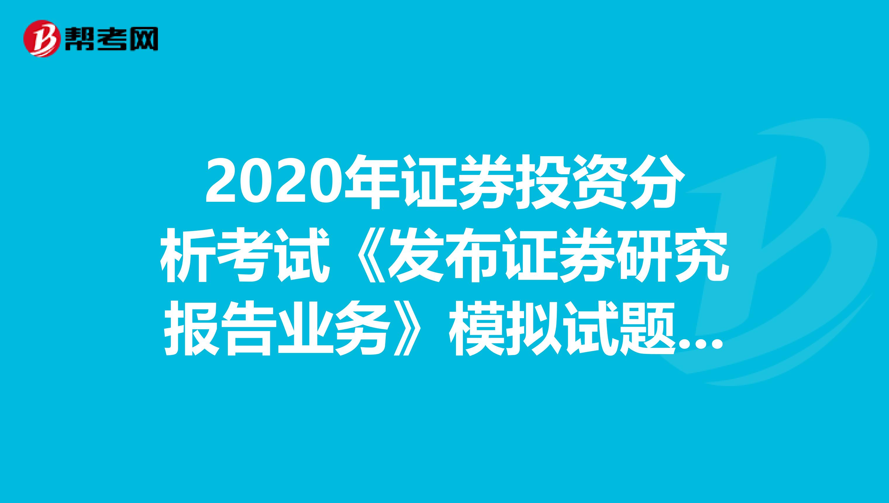 2020年证券投资分析考试《发布证券研究报告业务》模拟试题0408