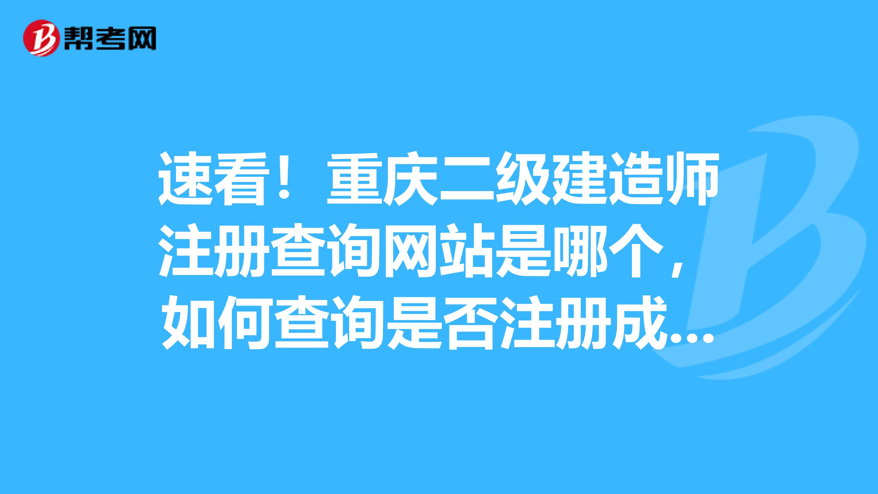 速看！重慶二級建造師注冊查詢網(wǎng)站是哪個，如何查詢是否注冊成功？