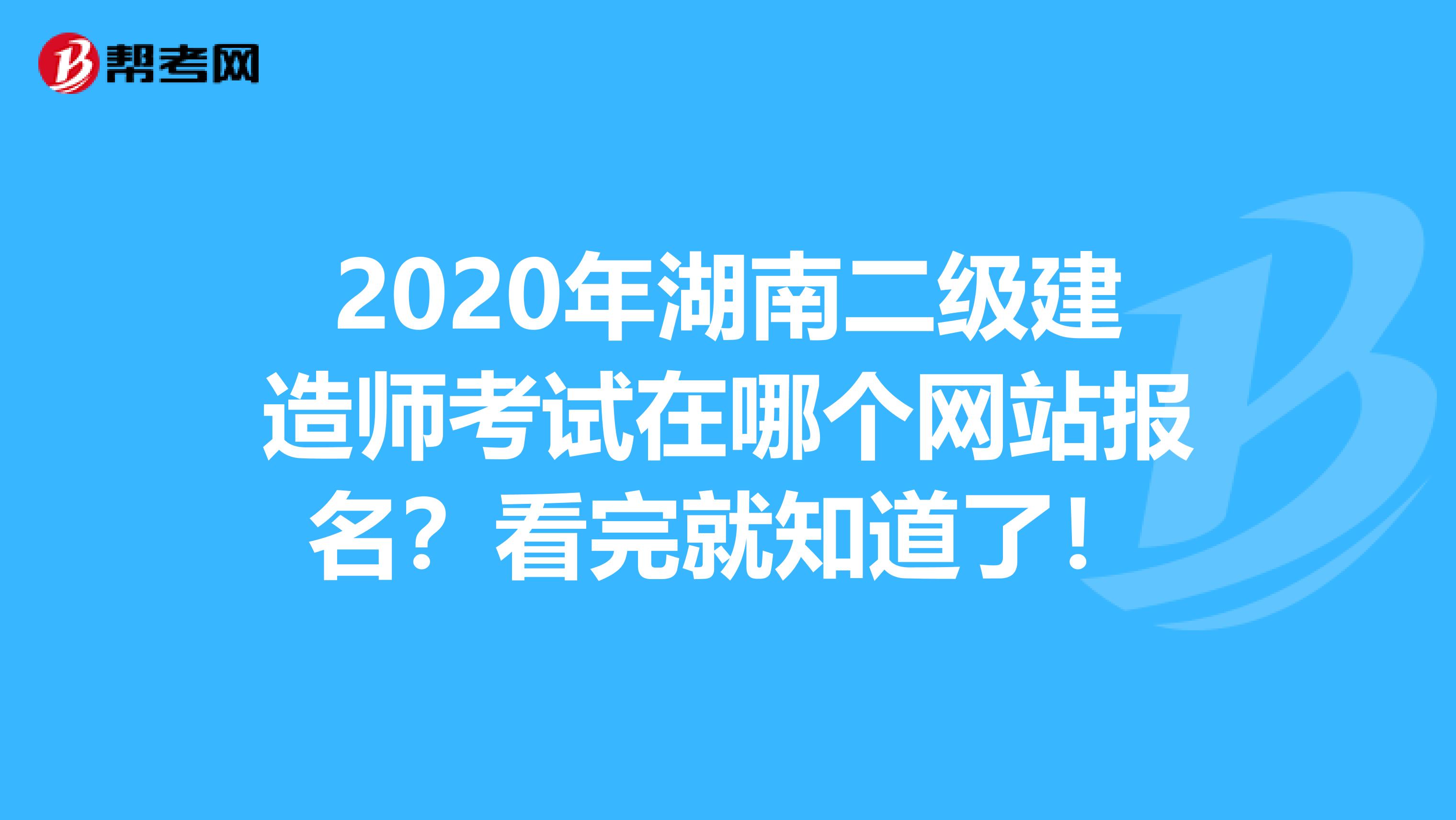 2020年湖南二级建造师考试在哪个网站报名？看完就知道了！