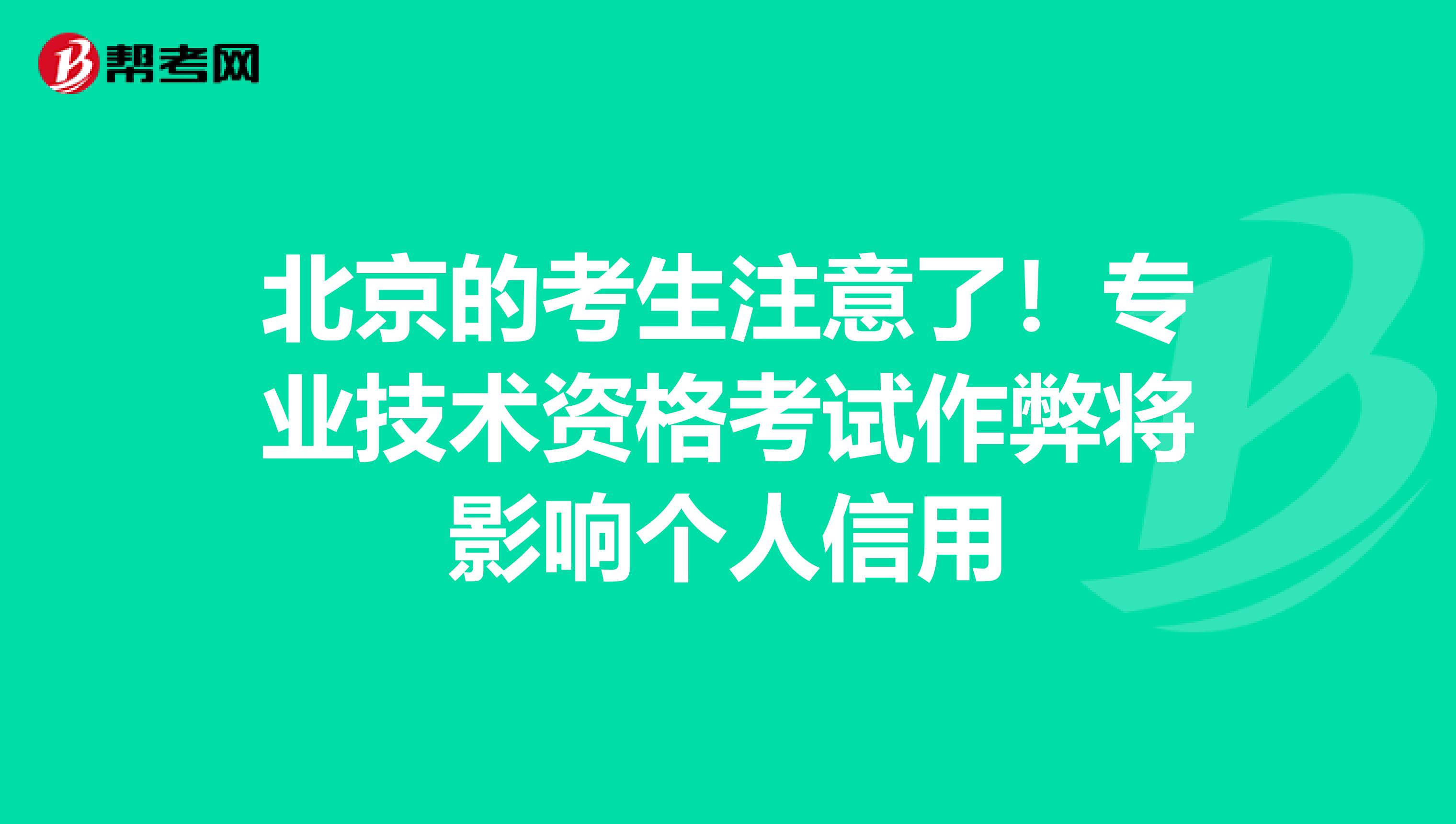 北京的考生注意了！专业技术资格考试作弊将影响个人信用