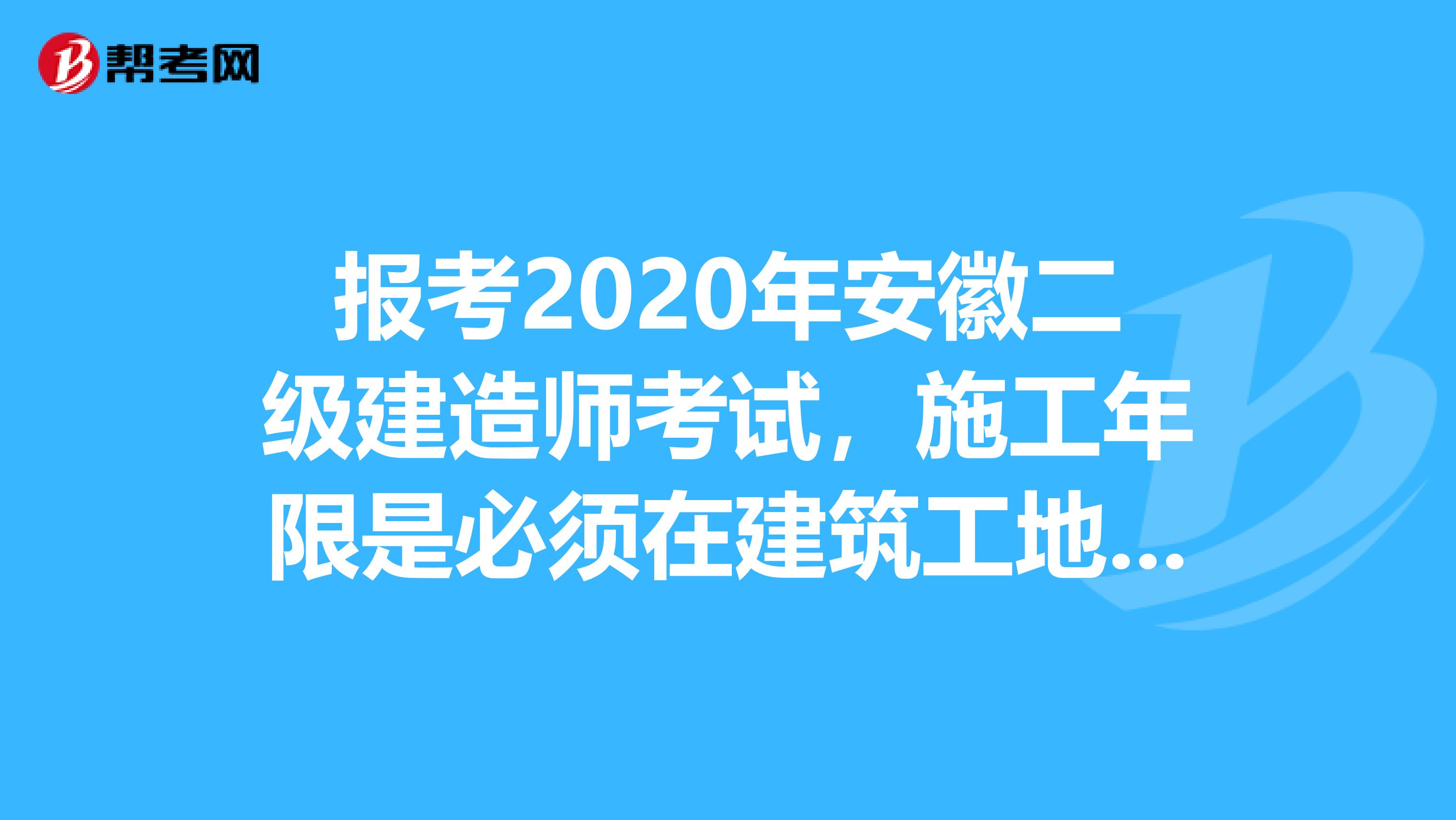 报考2020年安徽二级建造师考试，施工年限是必须在建筑工地才算吗？