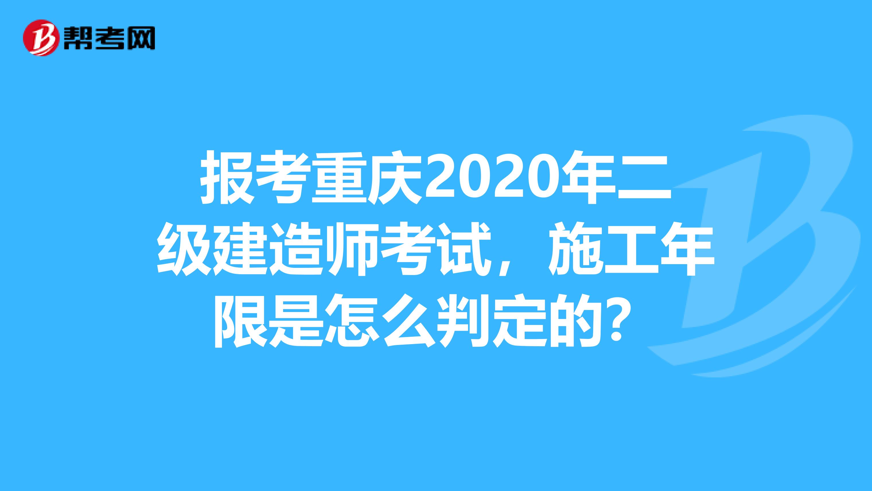 报考重庆2020年二级建造师考试，施工年限是怎么判定的？