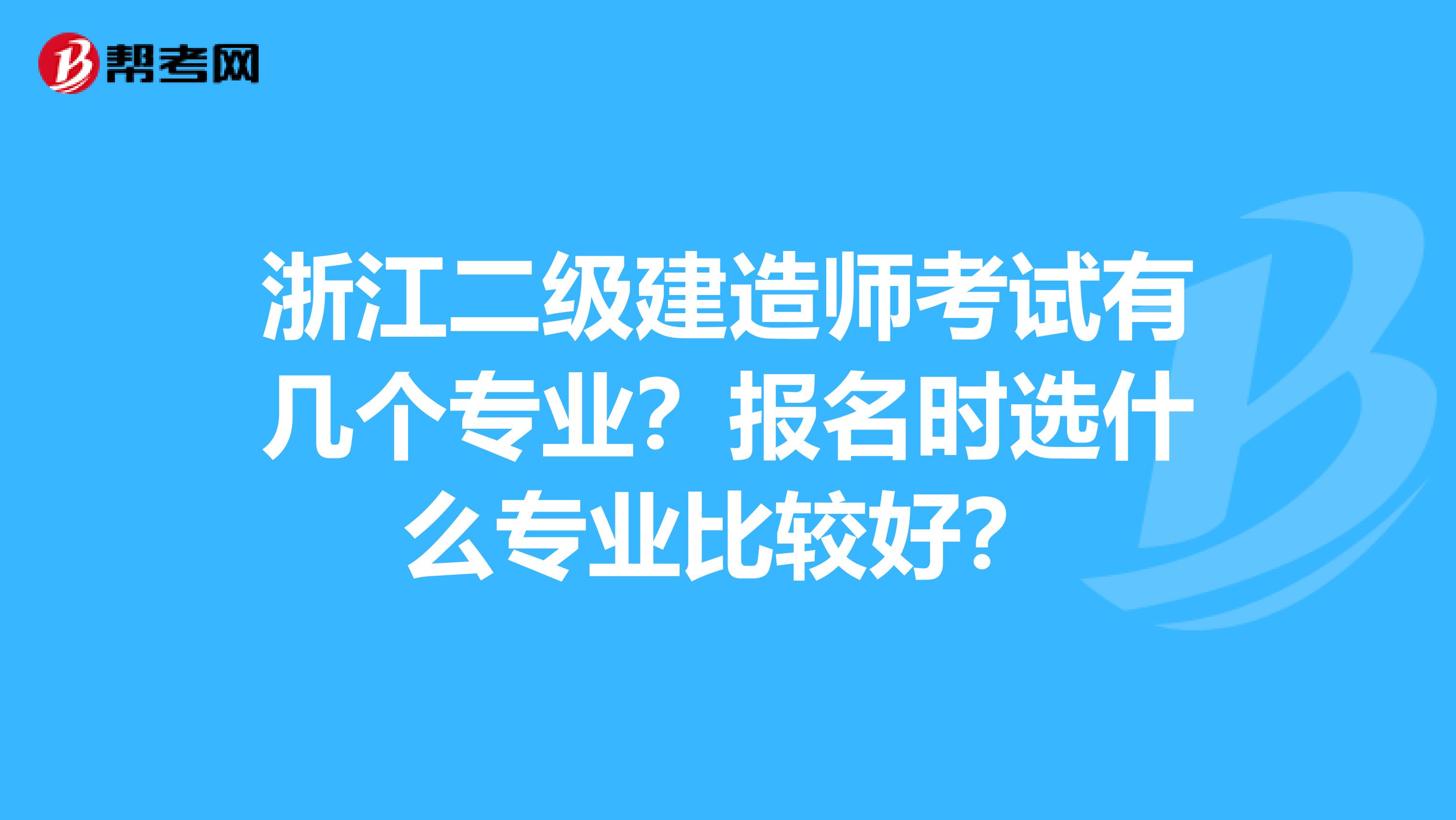 浙江二级建造师考试有几个专业？报名时选什么专业比较好？