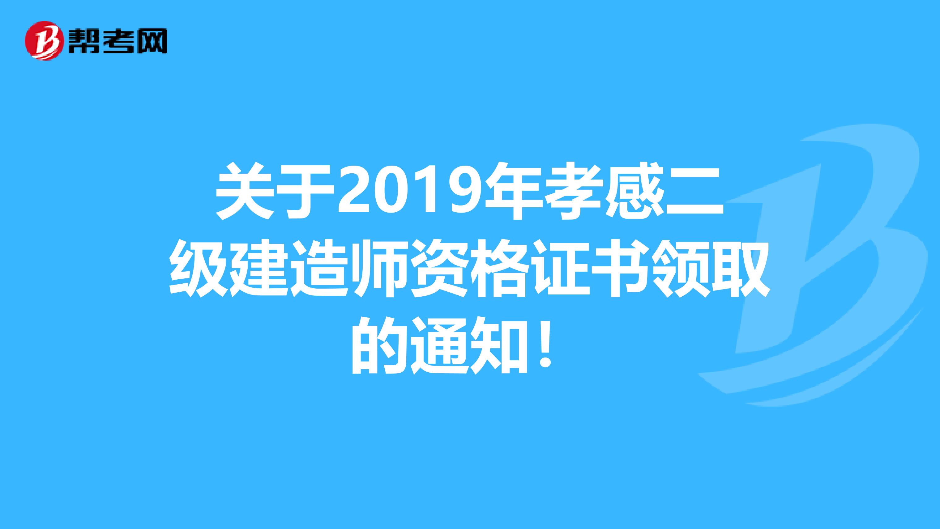 關于2019年孝感二級建造師資格證書領取的通知！