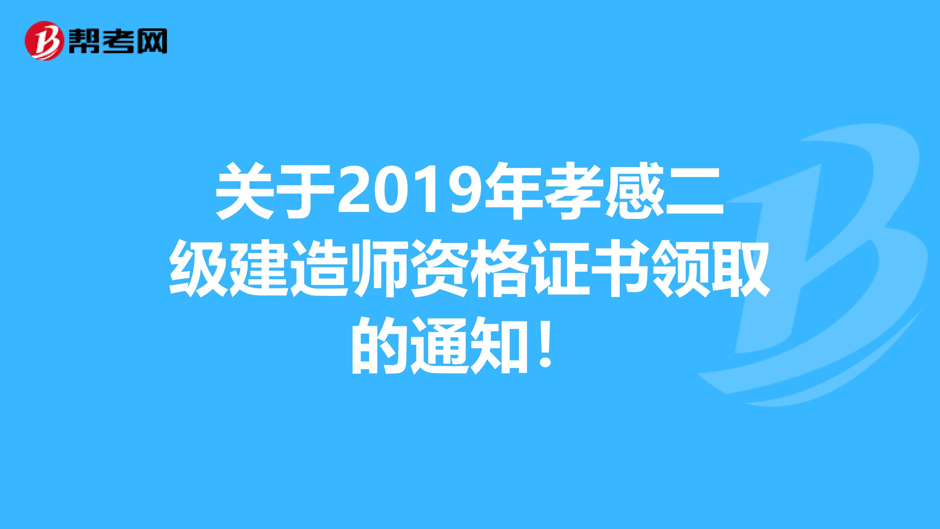 关于2019年孝感二级建造师资格证书领取的通知！