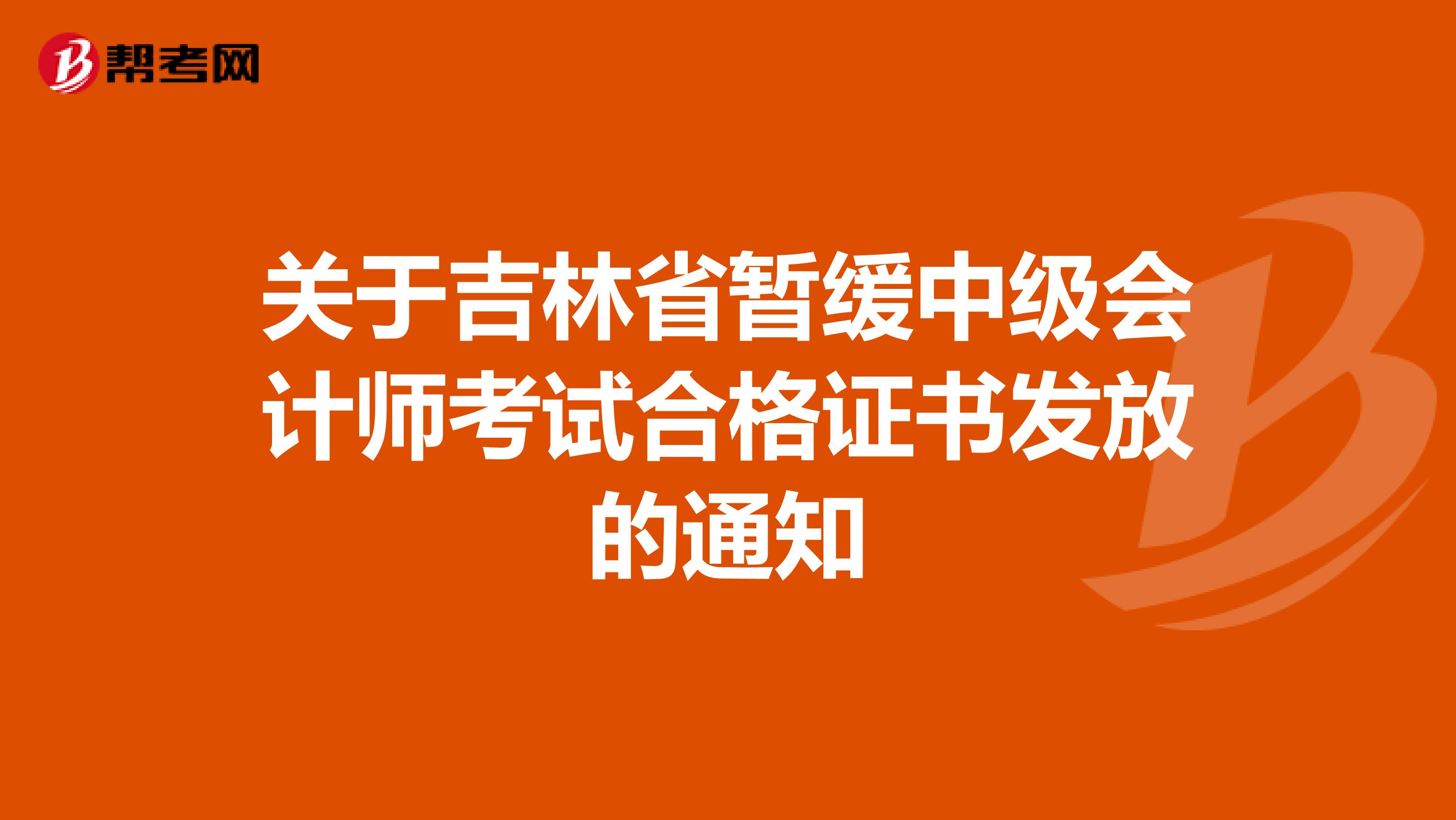 关于吉林省暂缓中级会计师考试合格证书发放的通知