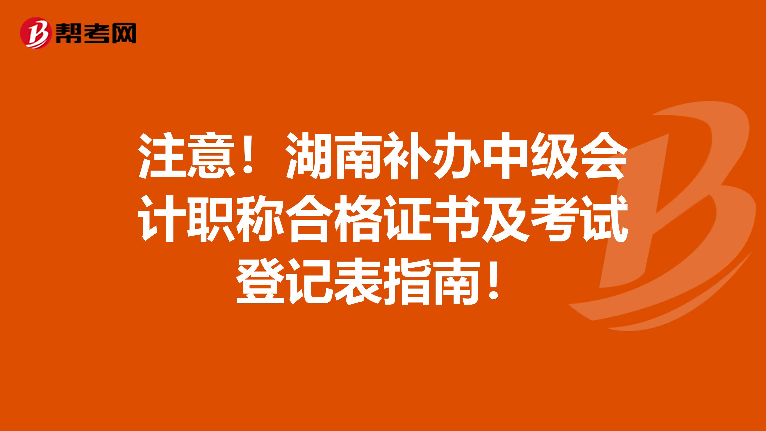 注意！湖南补办中级会计职称合格证书及考试登记表指南！