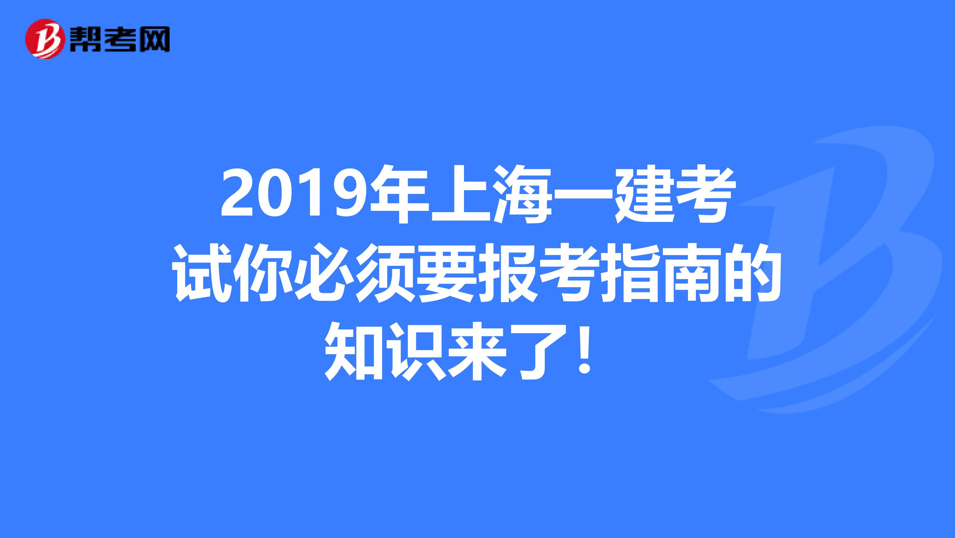 2019年上海一建考试你必须要报考指南的知识来了！