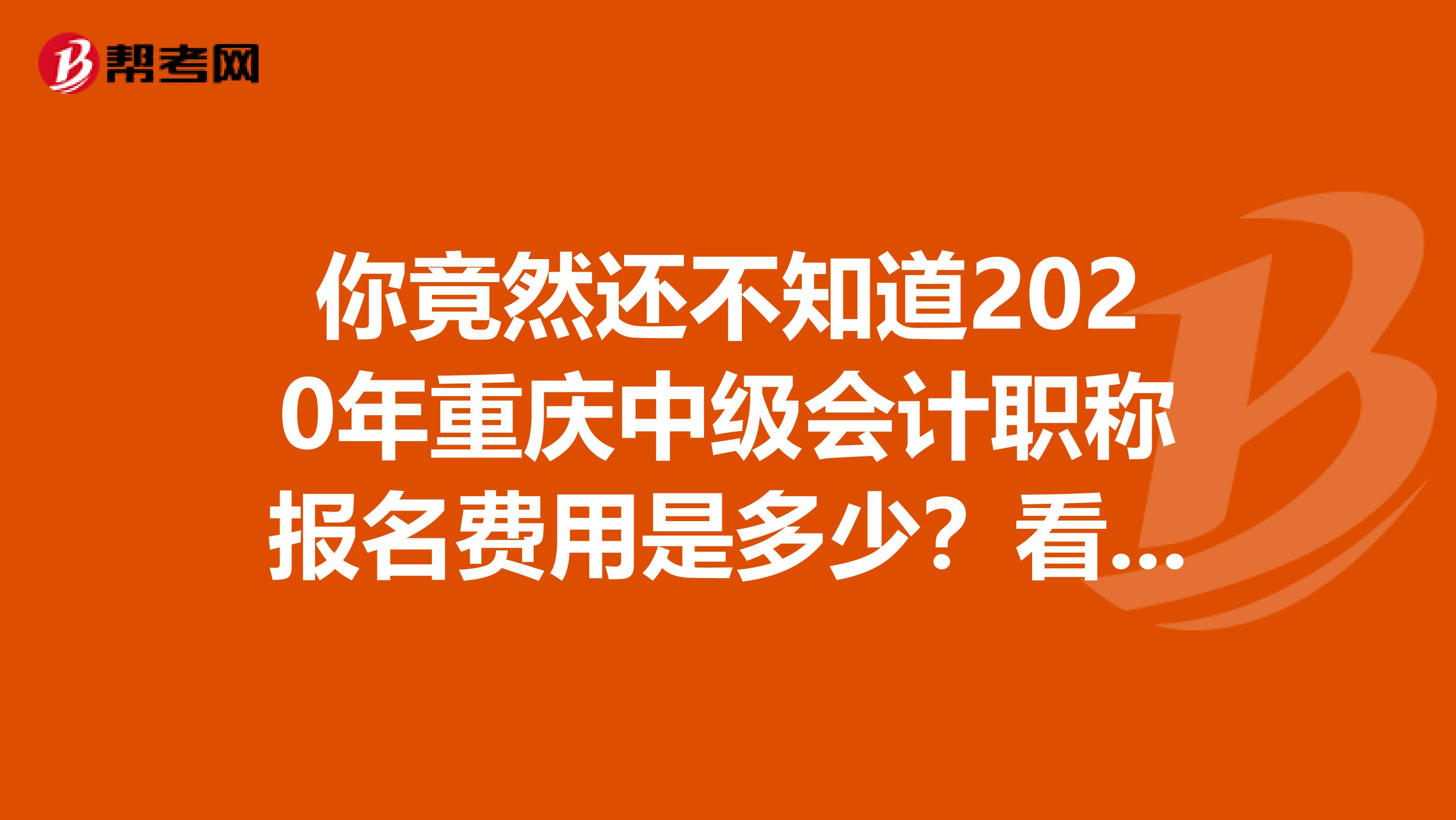 你竟然还不知道2020年重庆中级会计职称报名费用是多少？看这里！