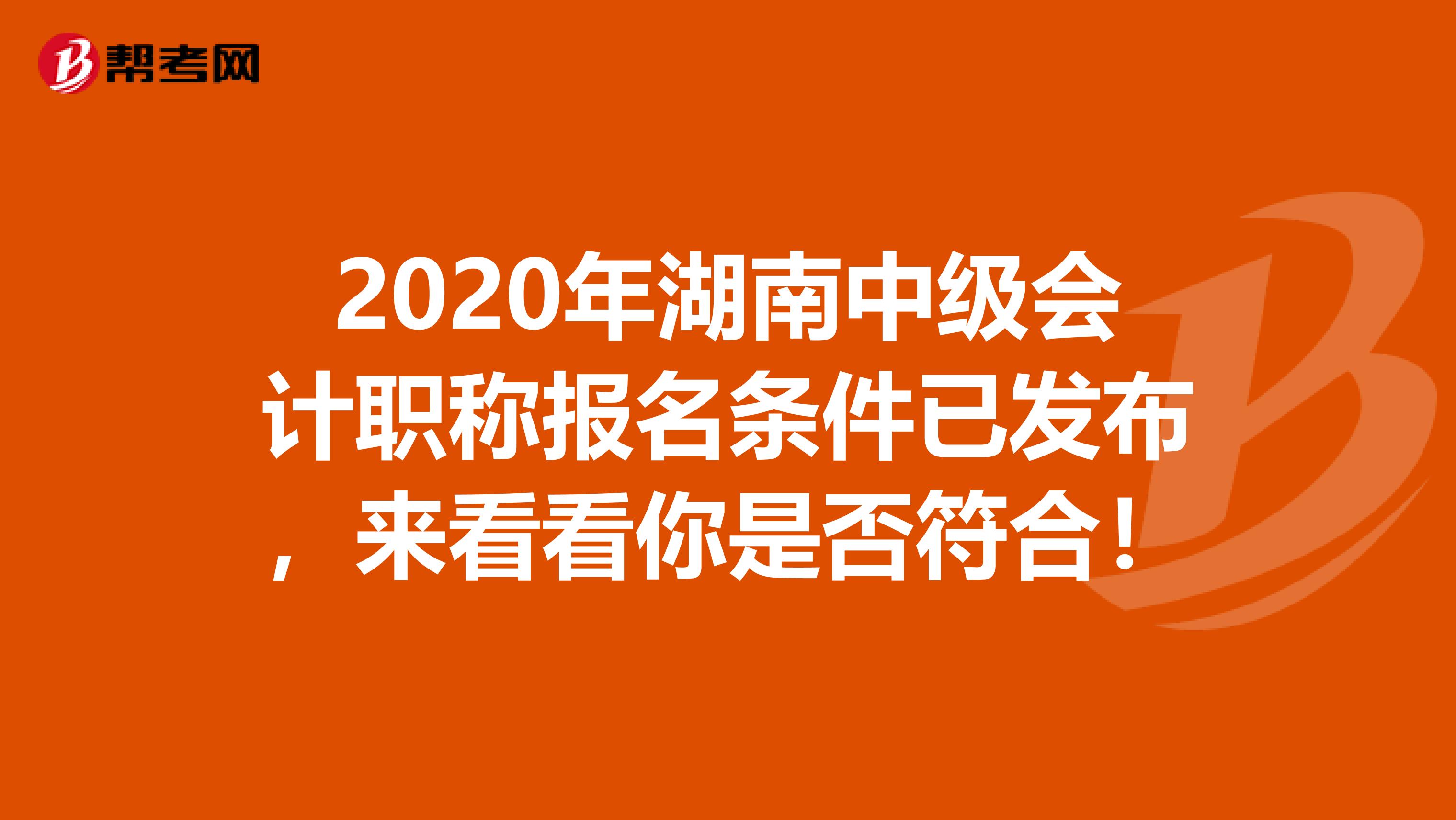 2020年湖南中级会计职称报名条件已发布，来看看你是否符合！