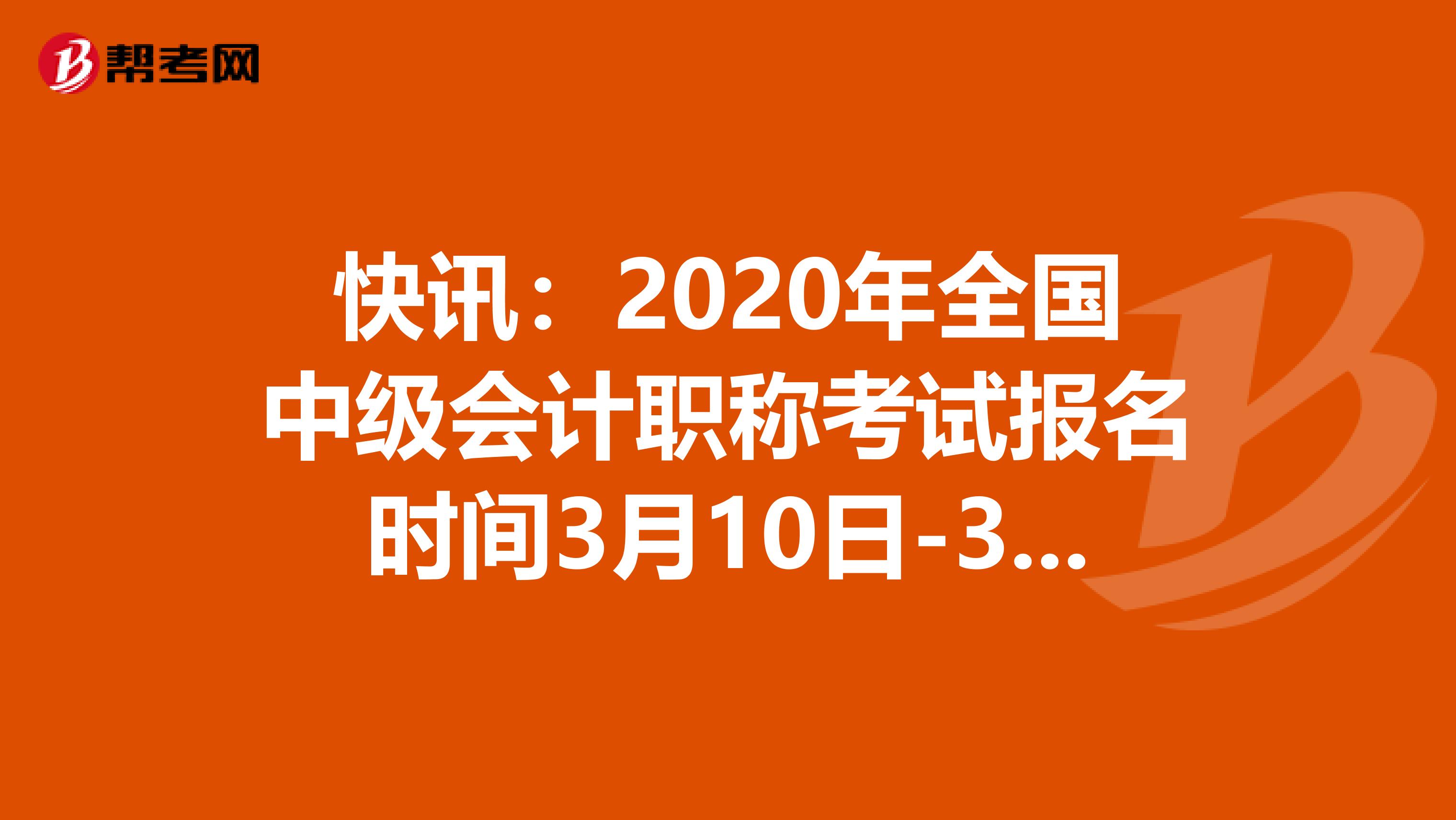 快讯：2020年全国中级会计职称考试报名时间3月10日-31日