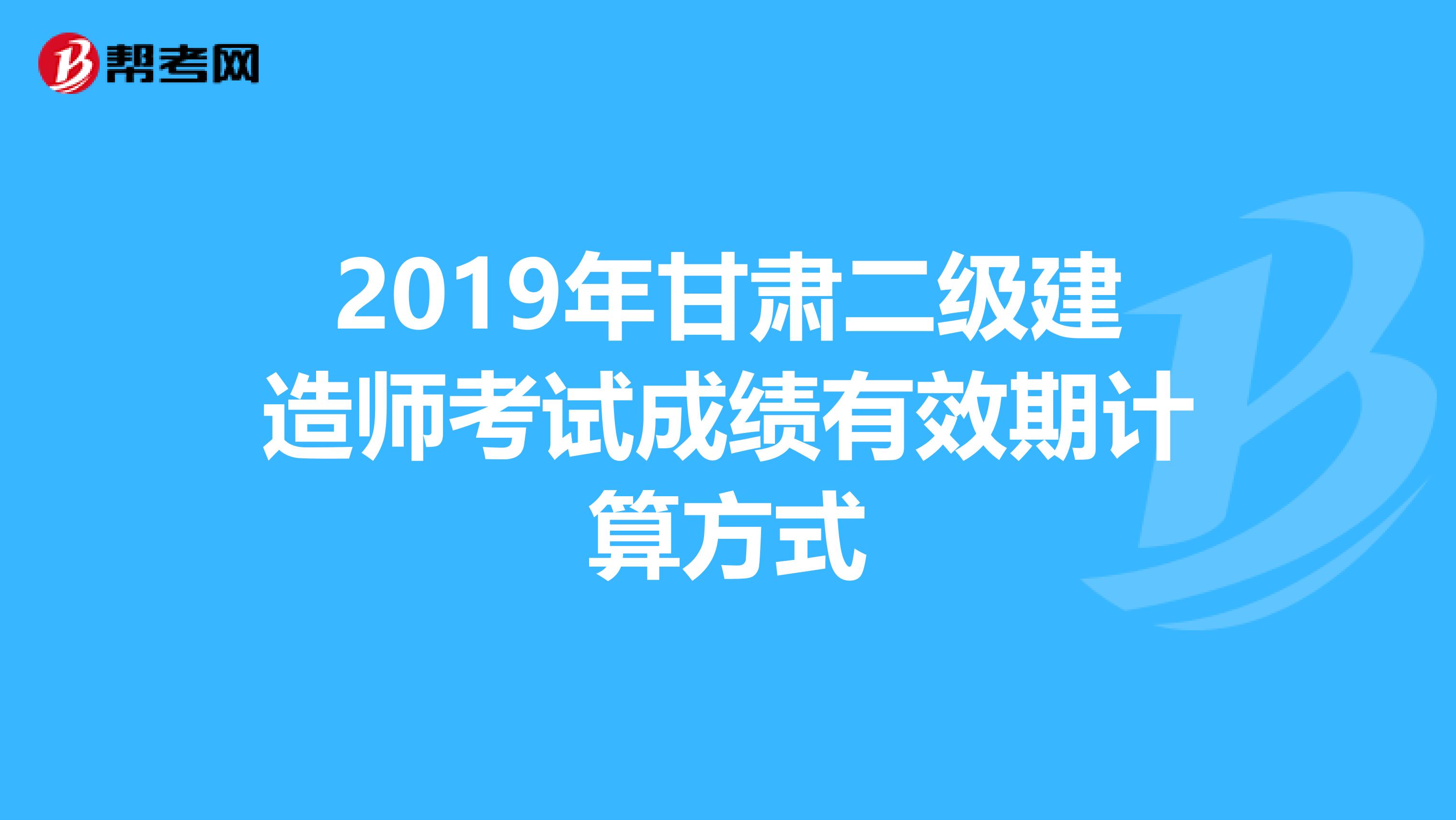 2019年甘肃二级建造师考试成绩有效期计算方式