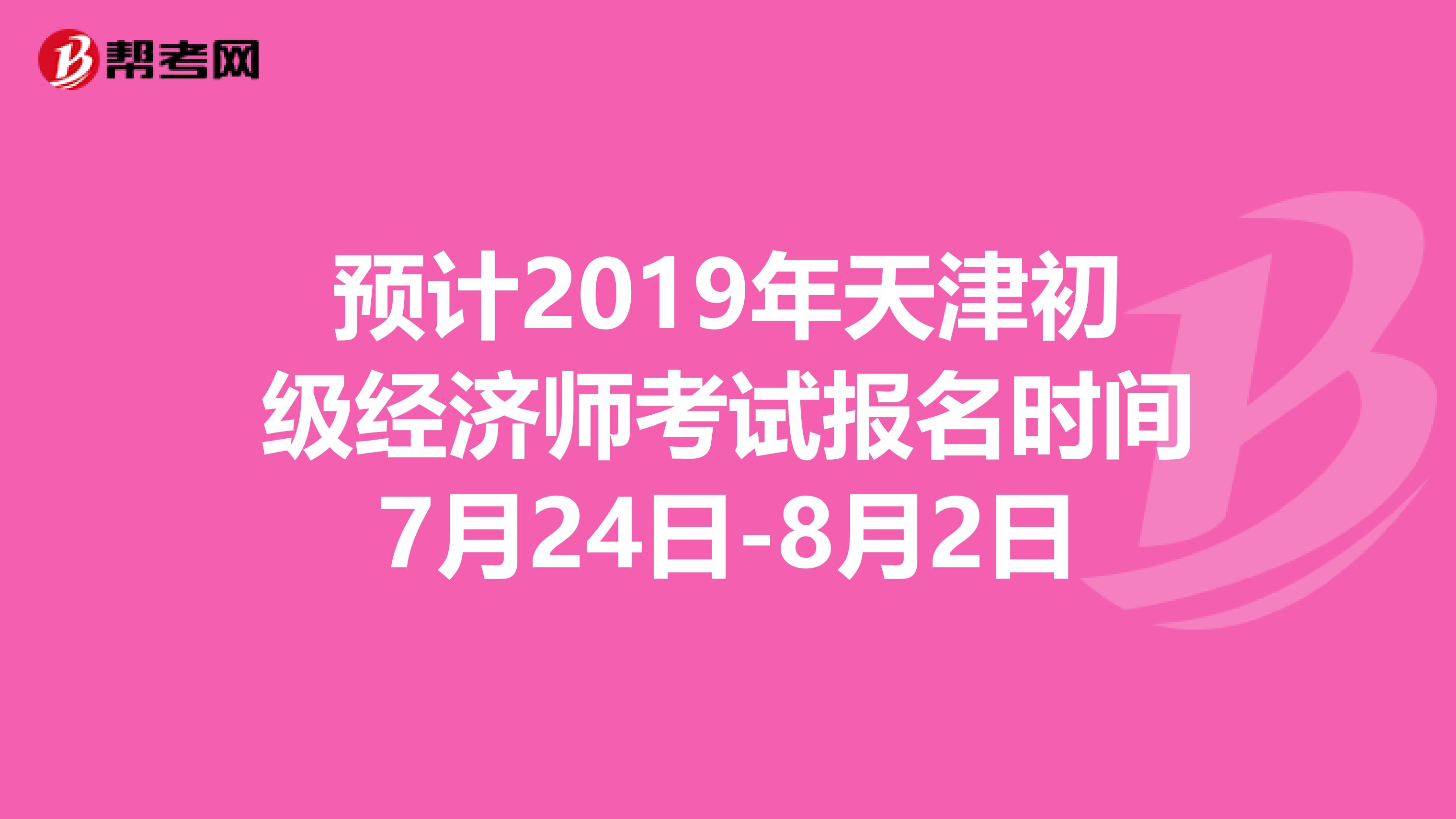 預(yù)計2019年天津初級經(jīng)濟師考試報名時間7月24日-8月2日