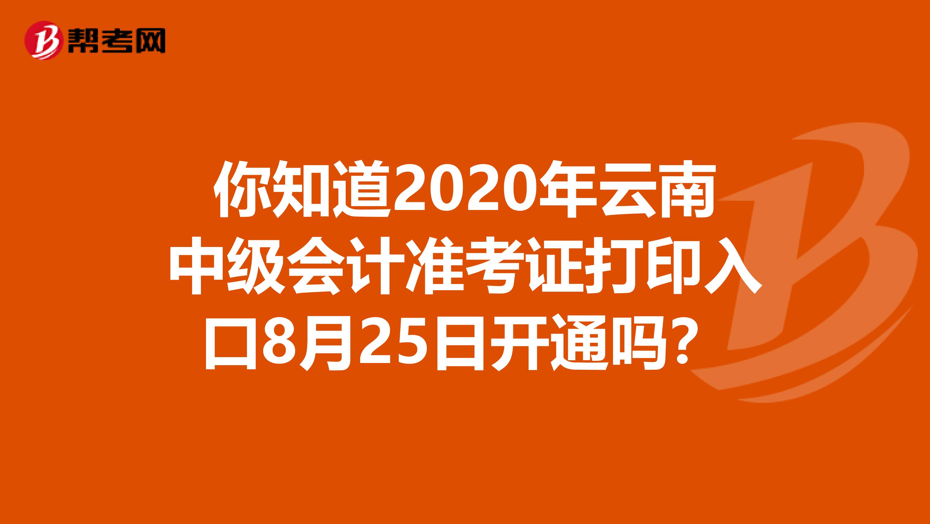 你知道2020年云南中級(jí)會(huì)計(jì)準(zhǔn)考證打印入口8月25日開通嗎?