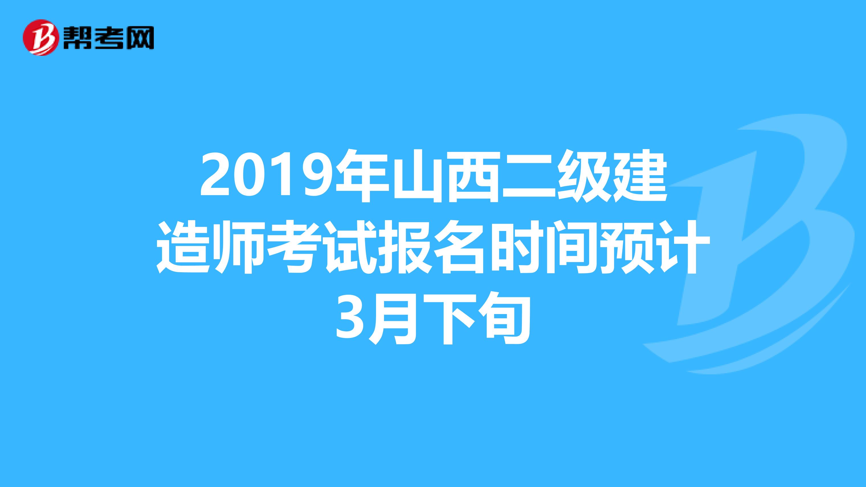 2019年山西二级建造师考试报名时间预计3月下旬