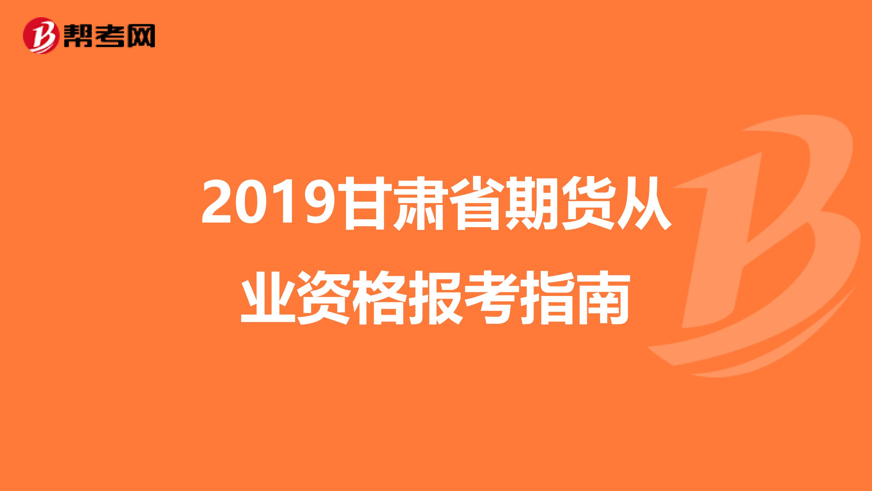 2019甘肃省期货从业资格报考指南