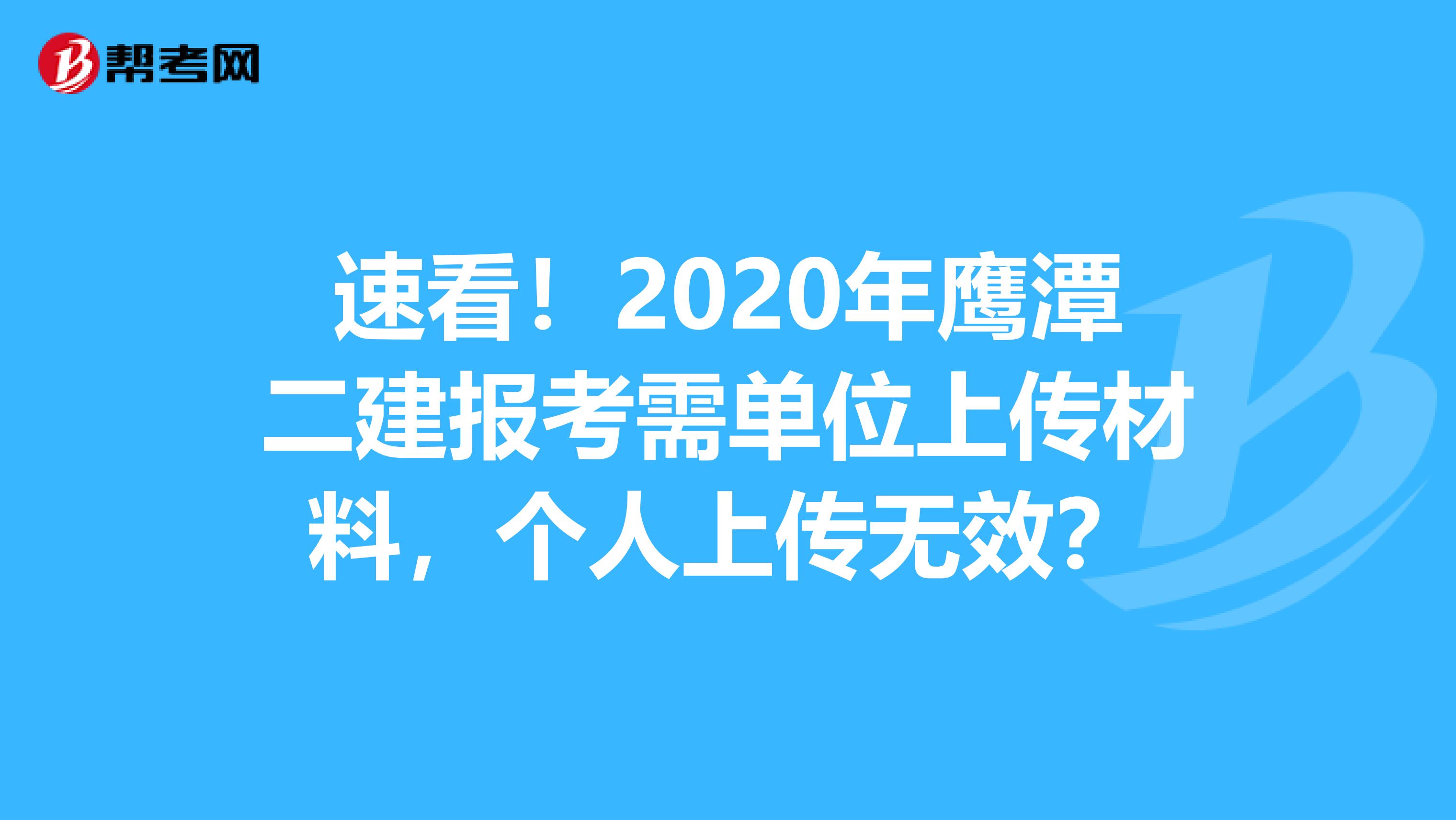 速看！2020年鹰潭二建报考需单位上传材料，个人上传无效？