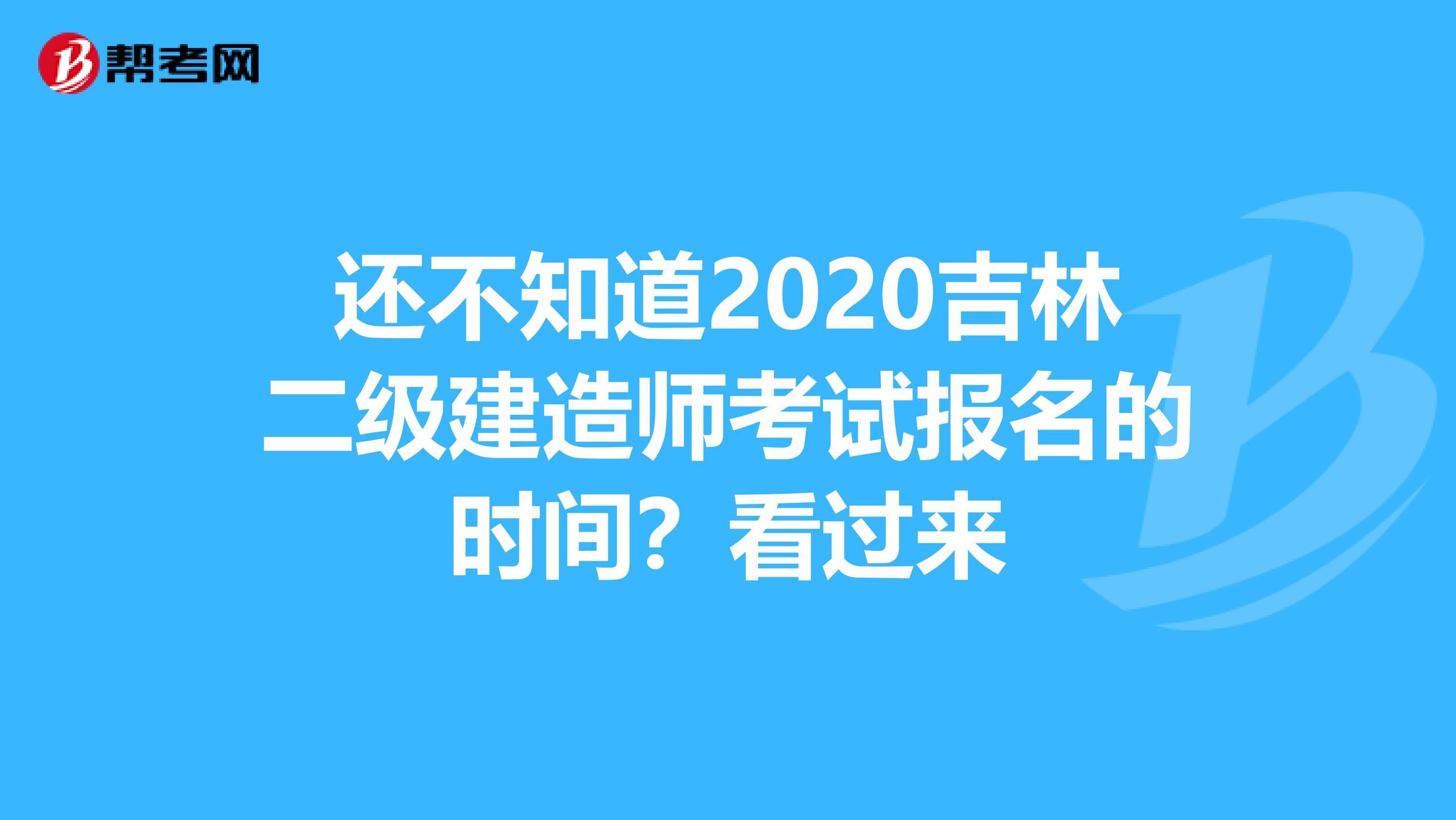 还不知道2020吉林二级建造师考试报名的时间？看过来