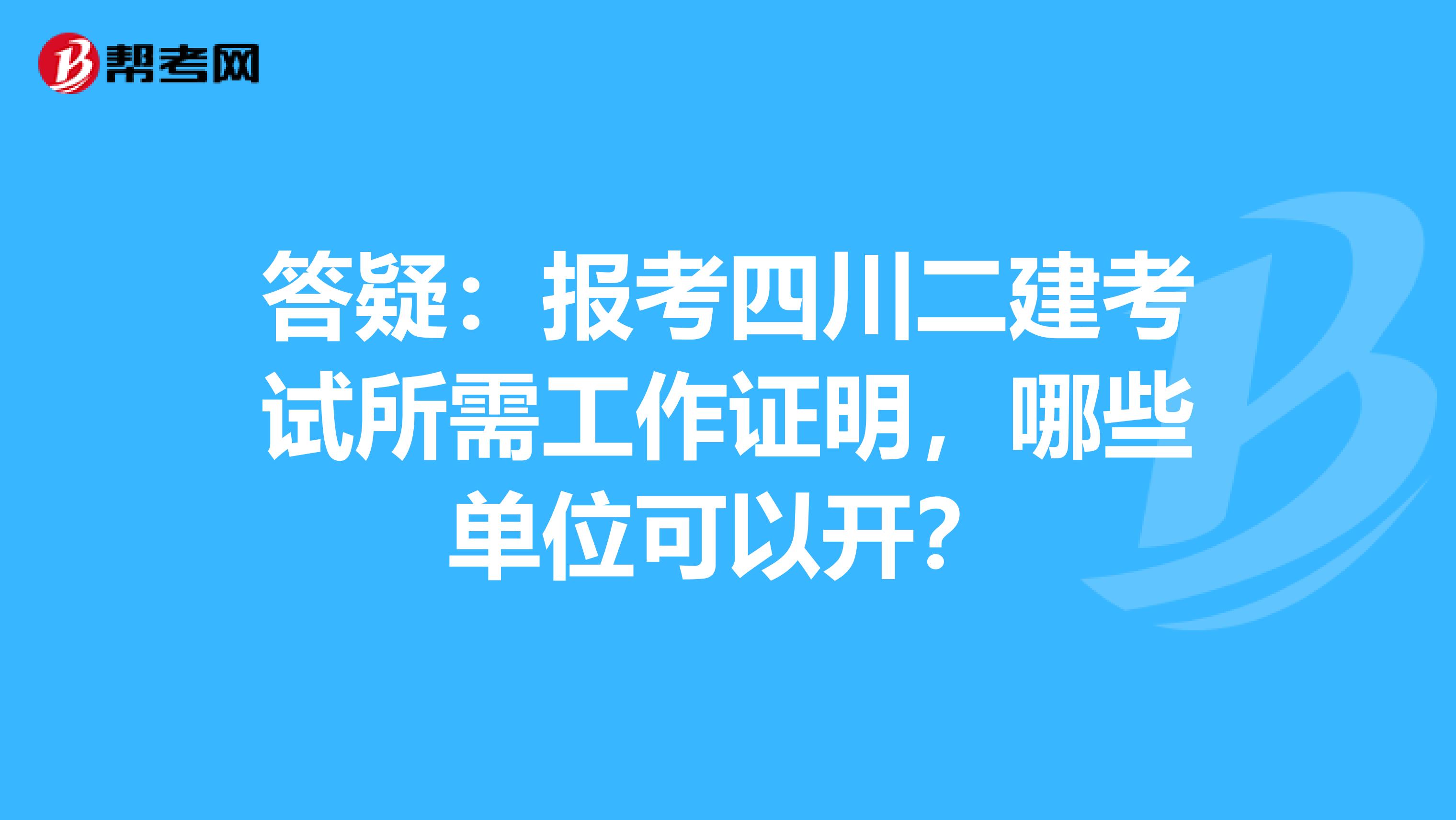 答疑：报考四川二建考试所需工作证明，哪些单位可以开？