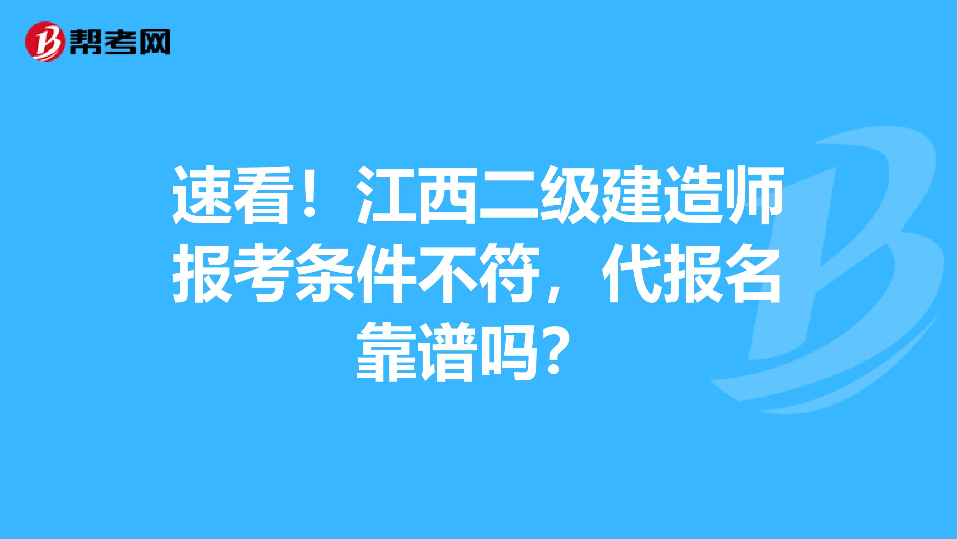 速看！江西二级建造师报考条件不符，代报名靠谱吗？