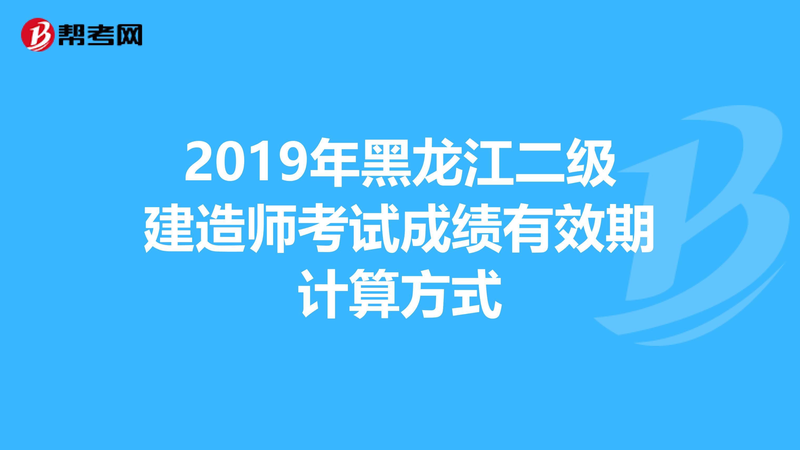 2019年黑龙江二级建造师考试成绩有效期计算方式