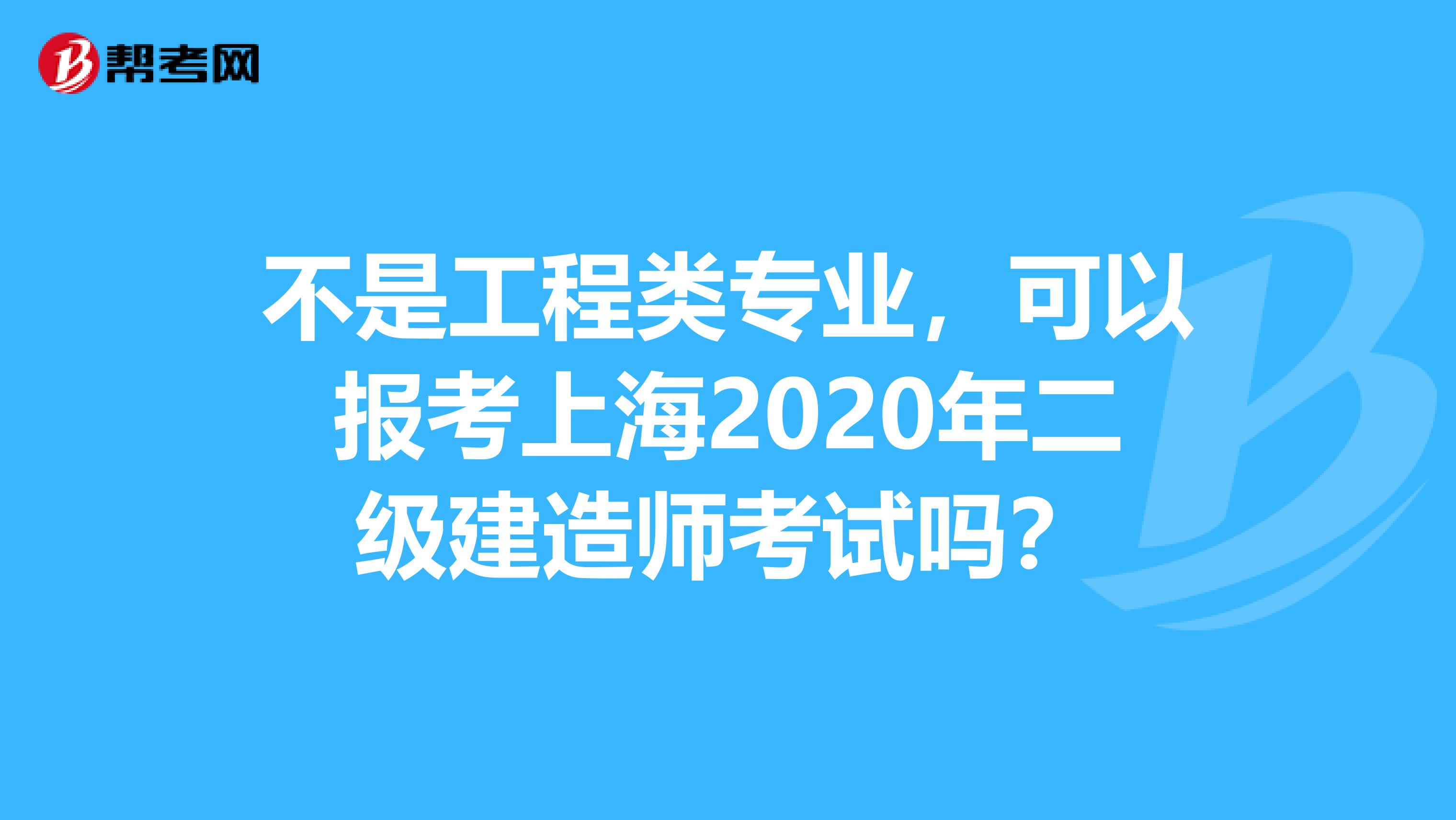 不是工程类专业，可以报考上海2020年二级建造师考试吗？