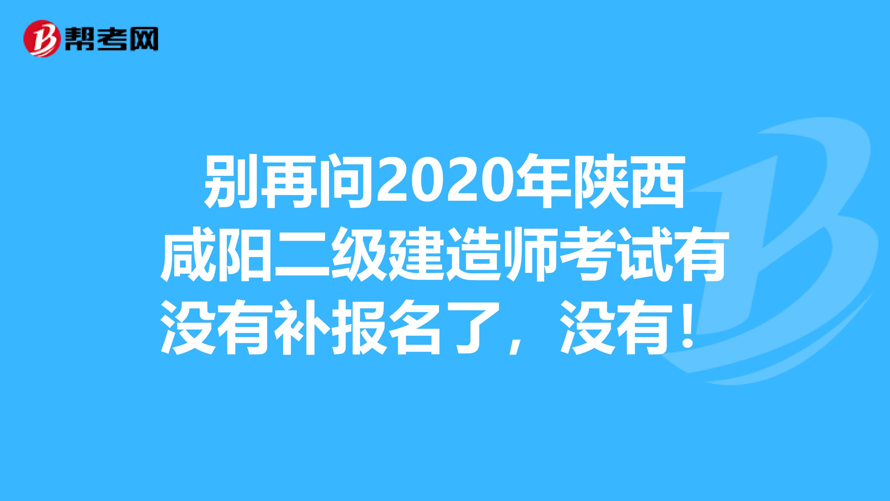 别再问2020年陕西咸阳二级建造师考试有没有补报名了，没有！