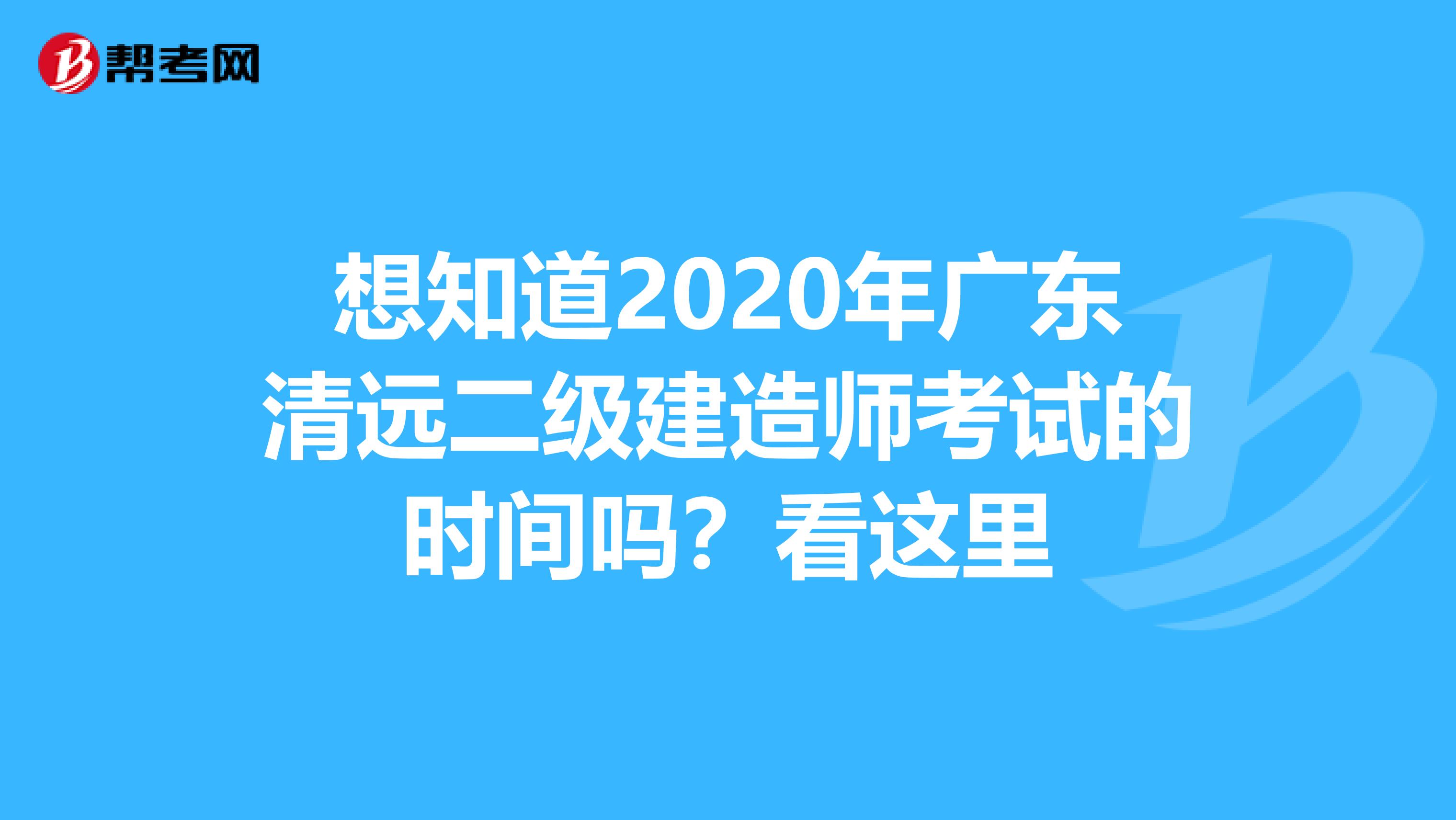 想知道2020年广东清远二级建造师考试的时间吗？看这里