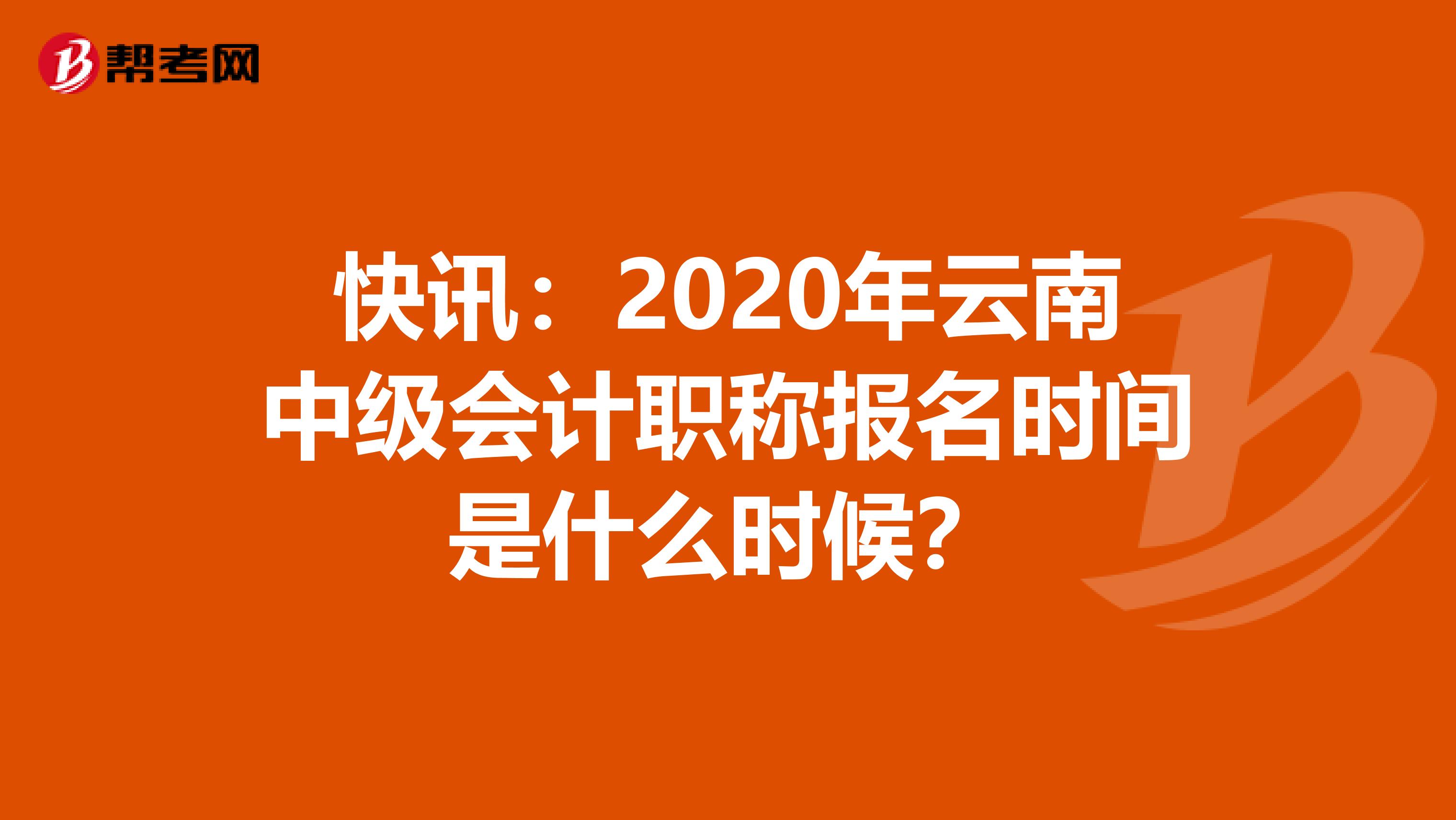 快讯：2020年云南中级会计职称报名时间是什么时候？