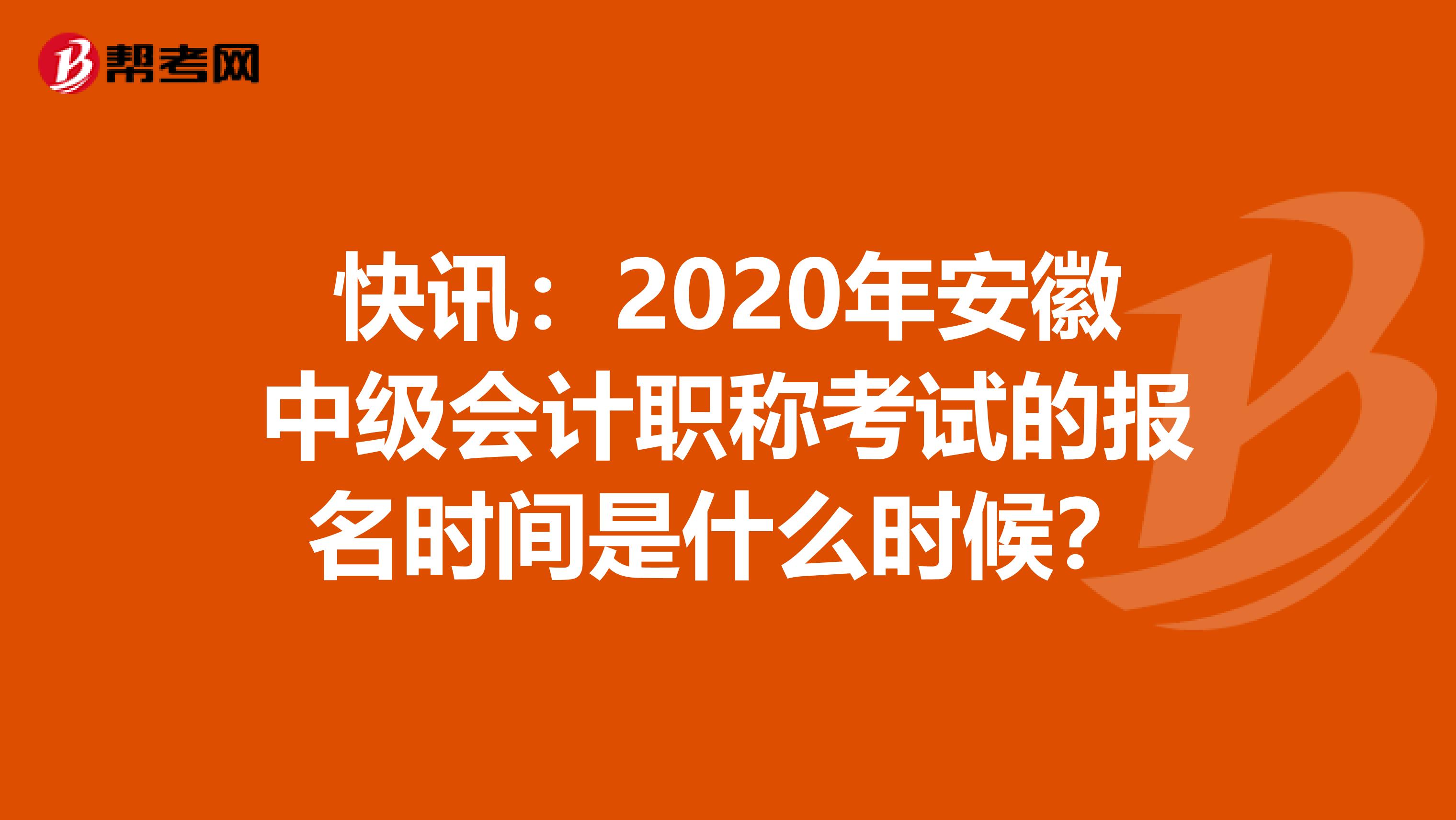 快讯：2020年安徽中级会计职称考试的报名时间是什么时候？