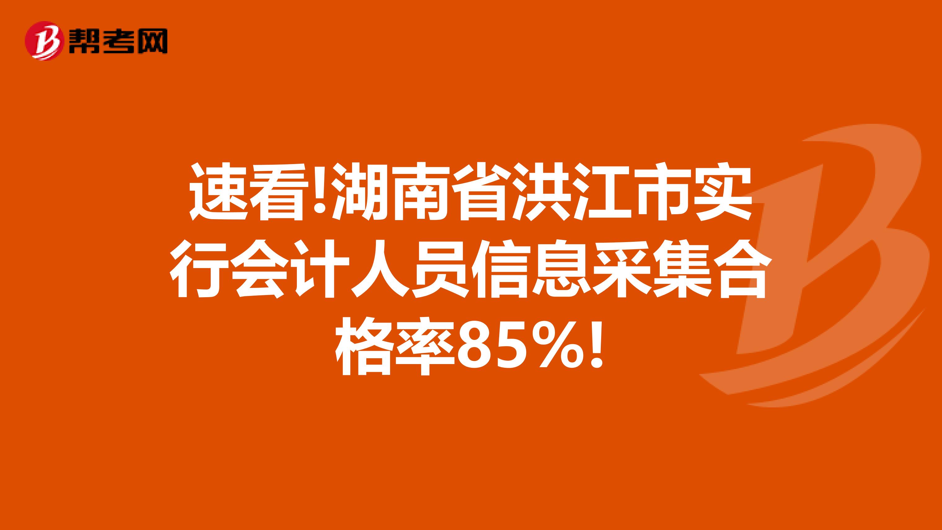 速看!湖南省洪江市实行会计人员信息采集合格率85%!